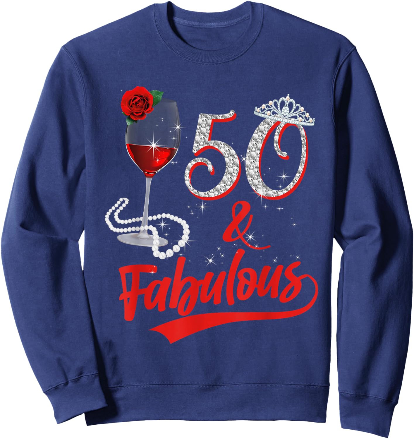 50 and Fabulous Queen Happy Birthday 50th Rose Red Wine Sweatshirt - Sweatshirt | Navy