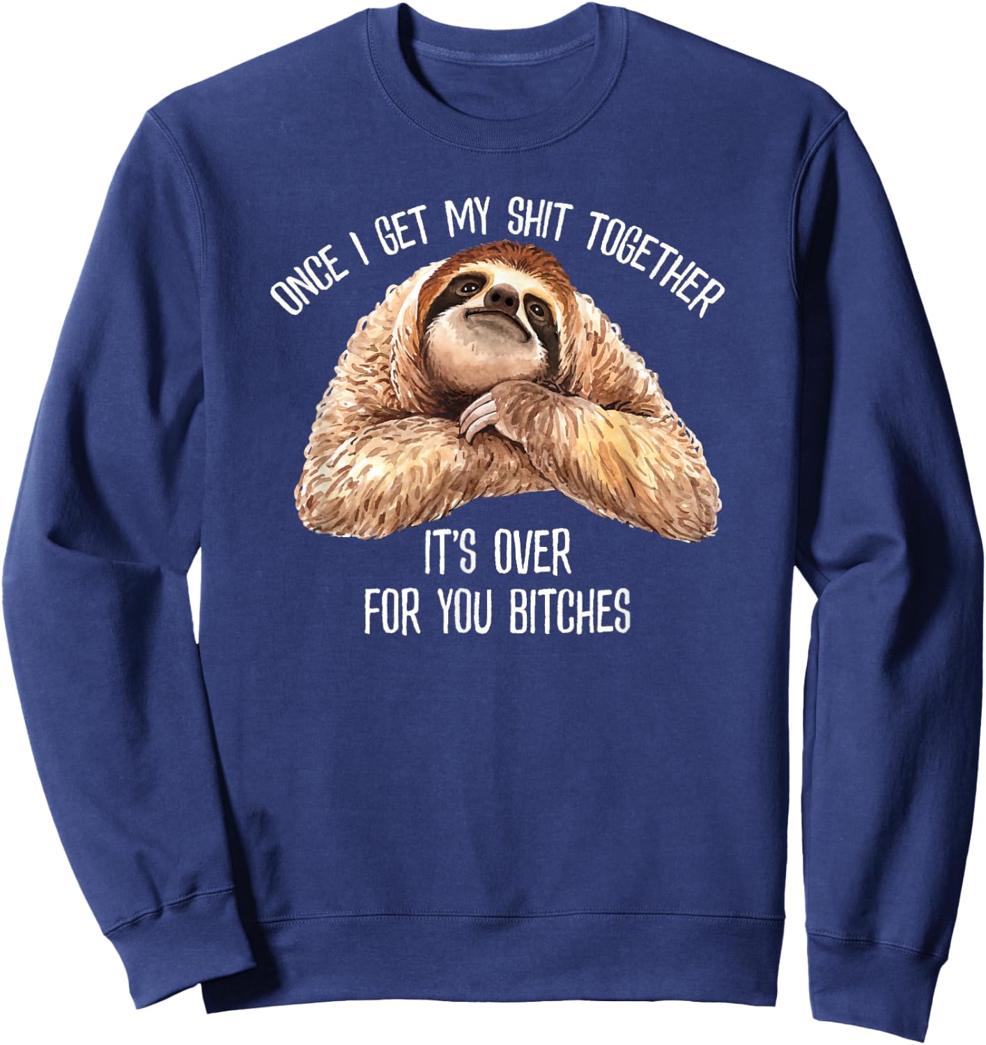Get My Shit Together It's Over For You Bitches Funny Sloth Sweatshirt - Sweatshirt | Navy
