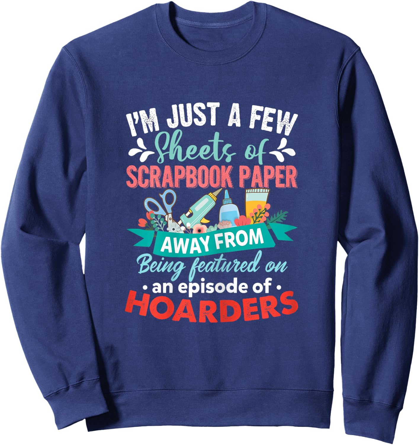 Just A Few Sheets of Scrapbook Paper Away Funny Scrapbooking Sweatshirt - Sweatshirt | Navy