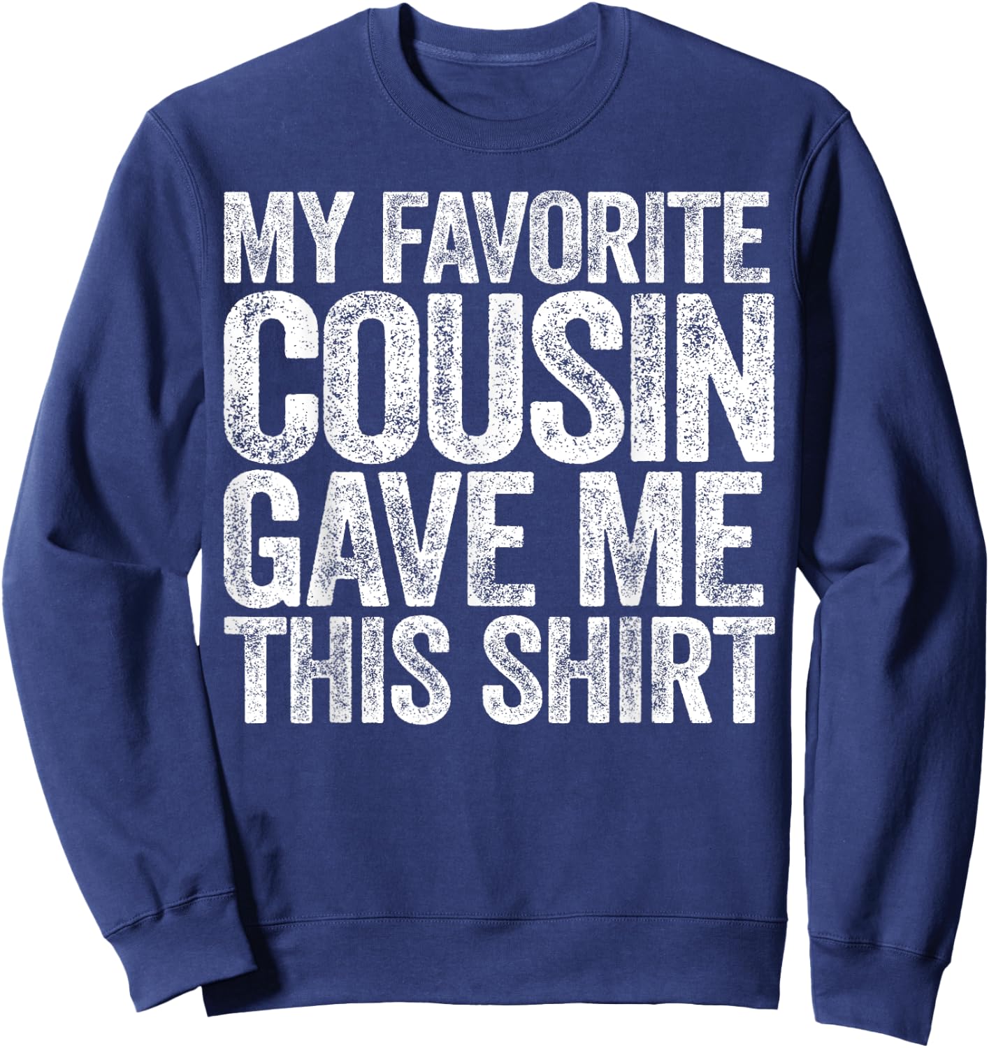 My Favorite Cousin Gave Me This Shirt Sweatshirt - Sweatshirt | Navy
