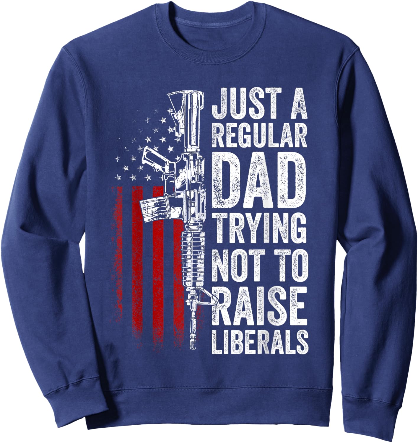 Just A Regular Dad Trying Not To Raise Liberals Father's Day Sweatshirt - Sweatshirt | Navy