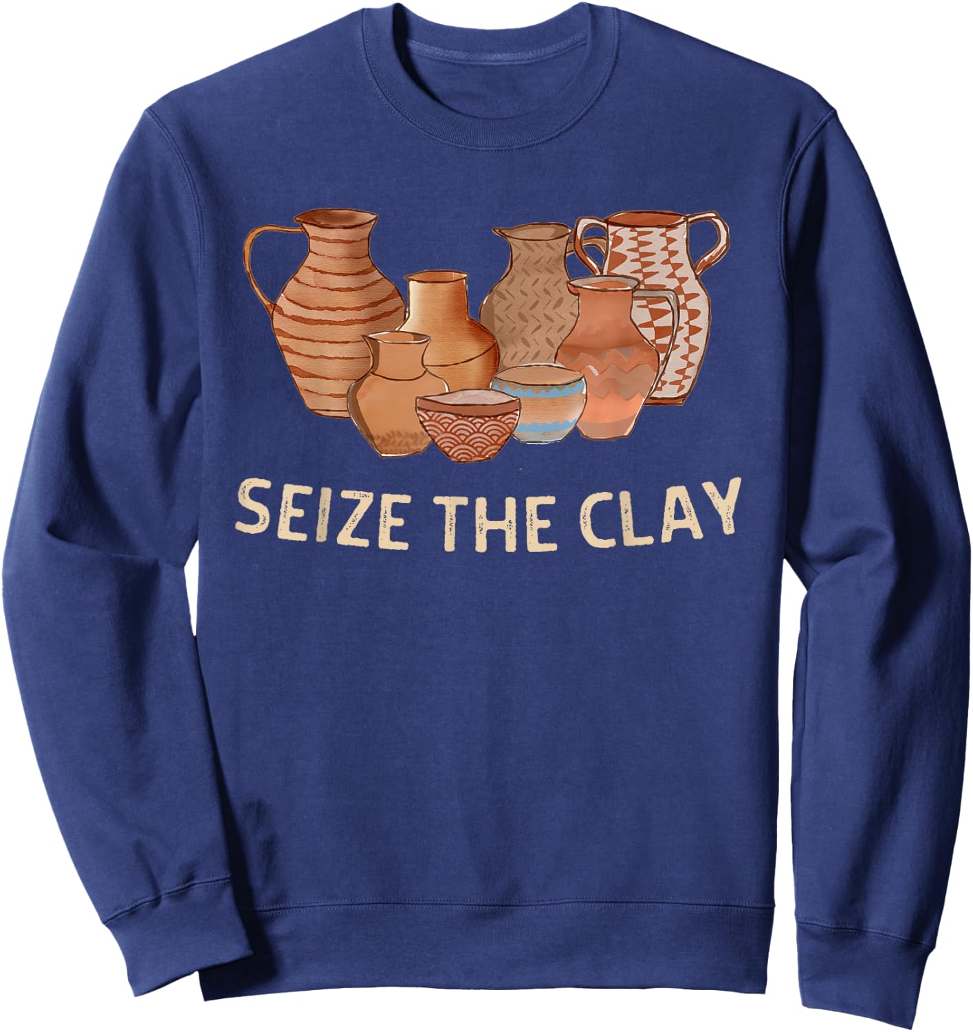 Funny Pottery Ceramics Artist Seize The Clay Men Women Gift Sweatshirt - Sweatshirt | Navy