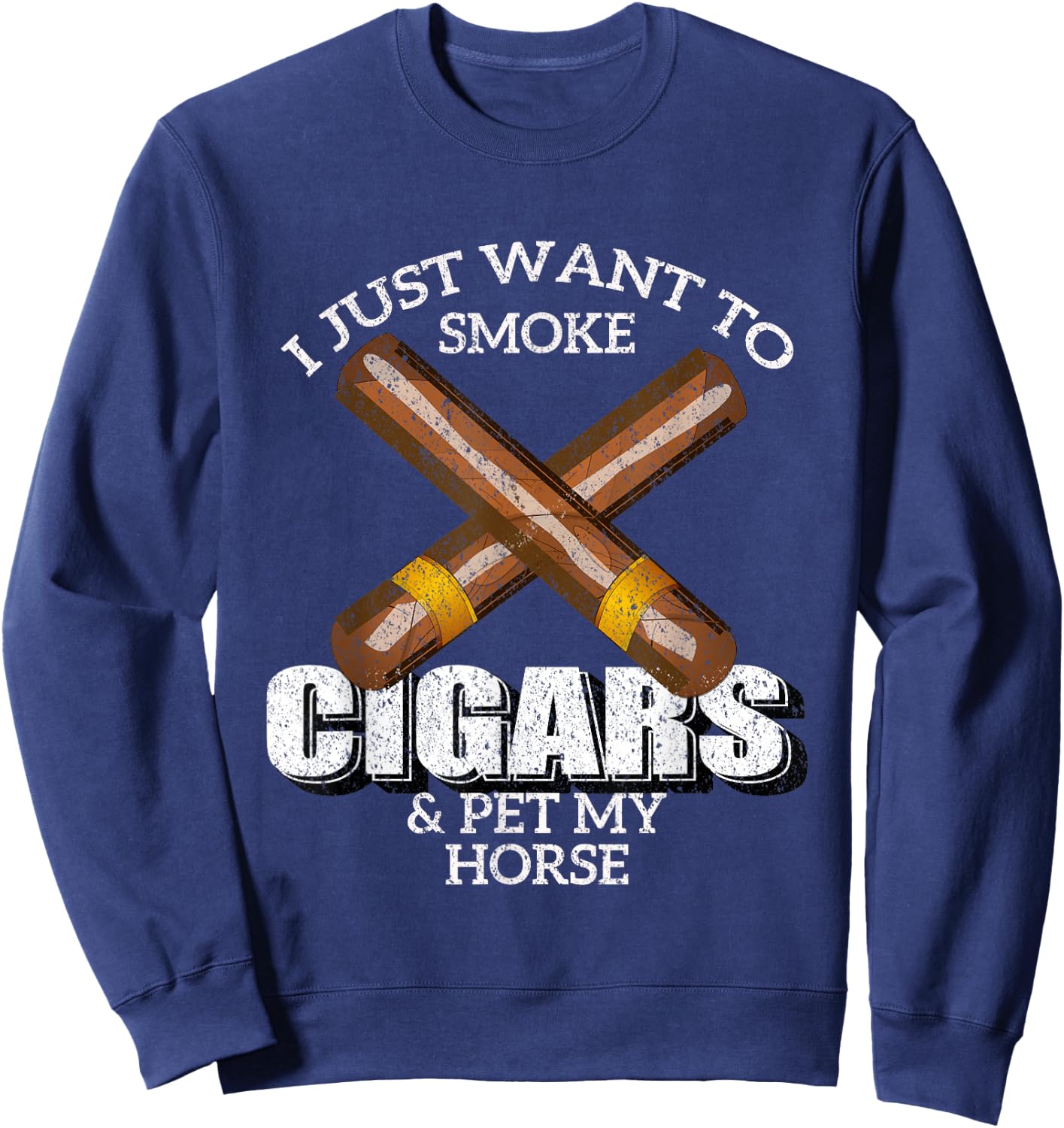 I Just Want To Smoke Cigars and Pet My HORSE Shirt HORSES Sweatshirt - Sweatshirt | Navy