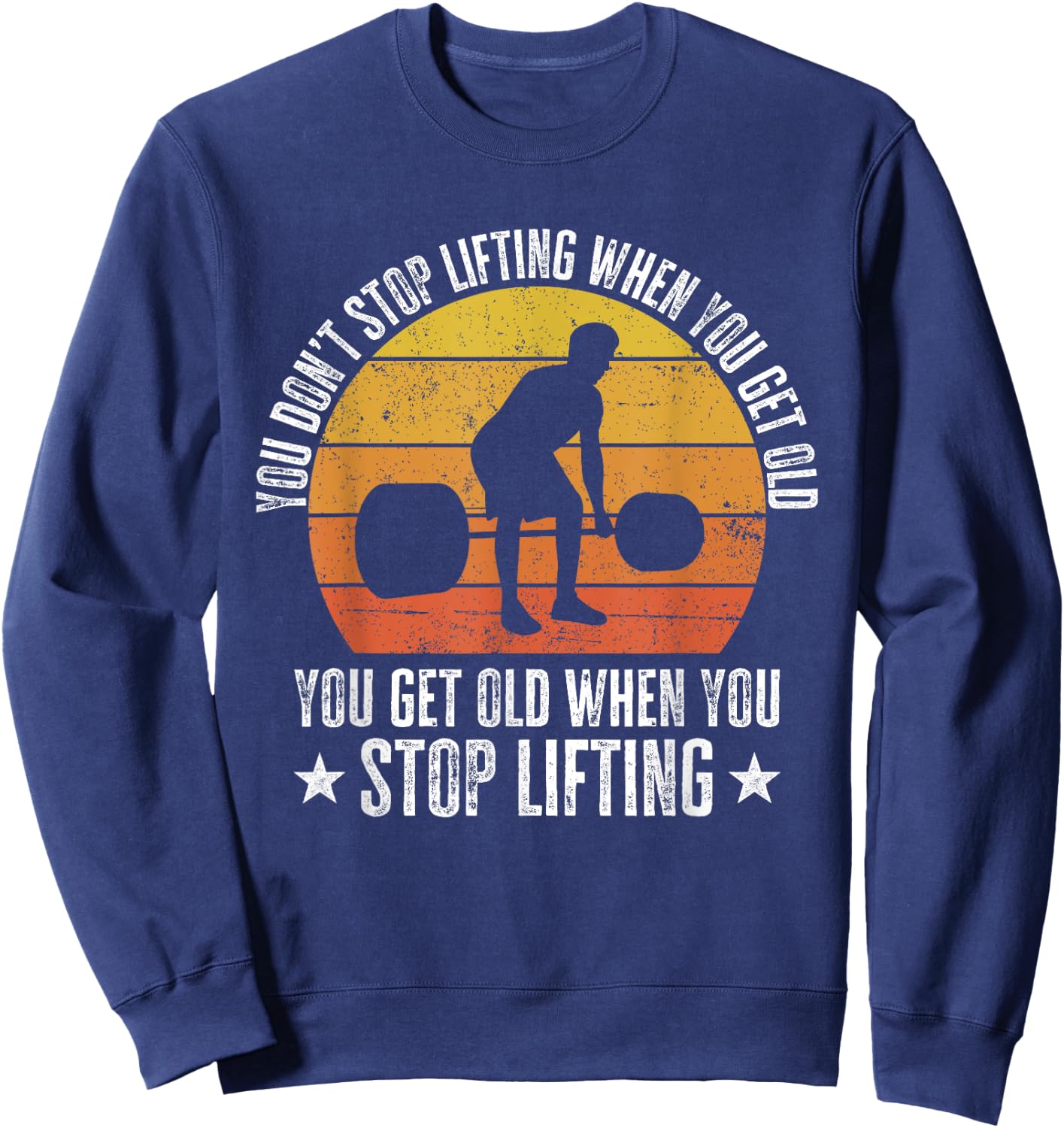 You Don't Stop Lifting When You Get Old Funny Weightlifting Sweatshirt - Sweatshirt | Navy