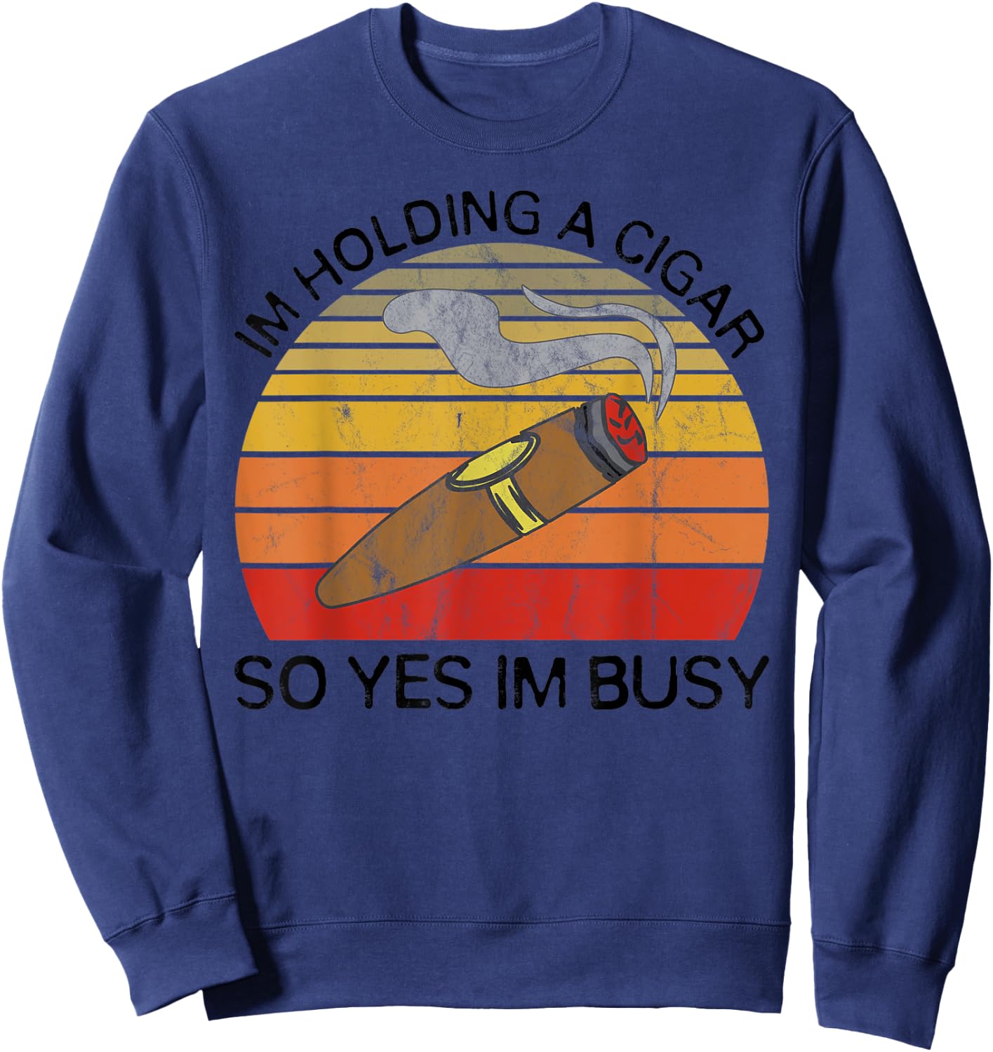 Im Holding a Cigar so Yeah Im Busy Gifts for Cigar Smokers Sweatshirt - Sweatshirt | Navy
