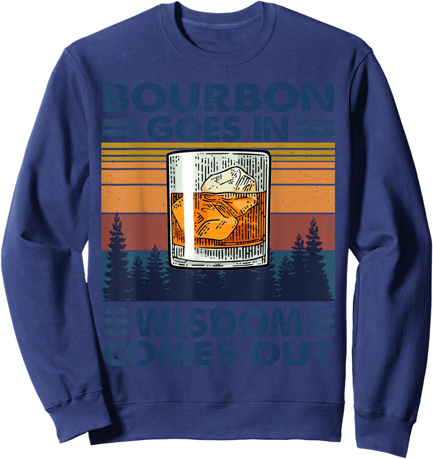 Bourbon Goes in Wisdom Comes Out Bourbon Drinking Lover Gift Sweatshirt - Sweatshirt | Navy