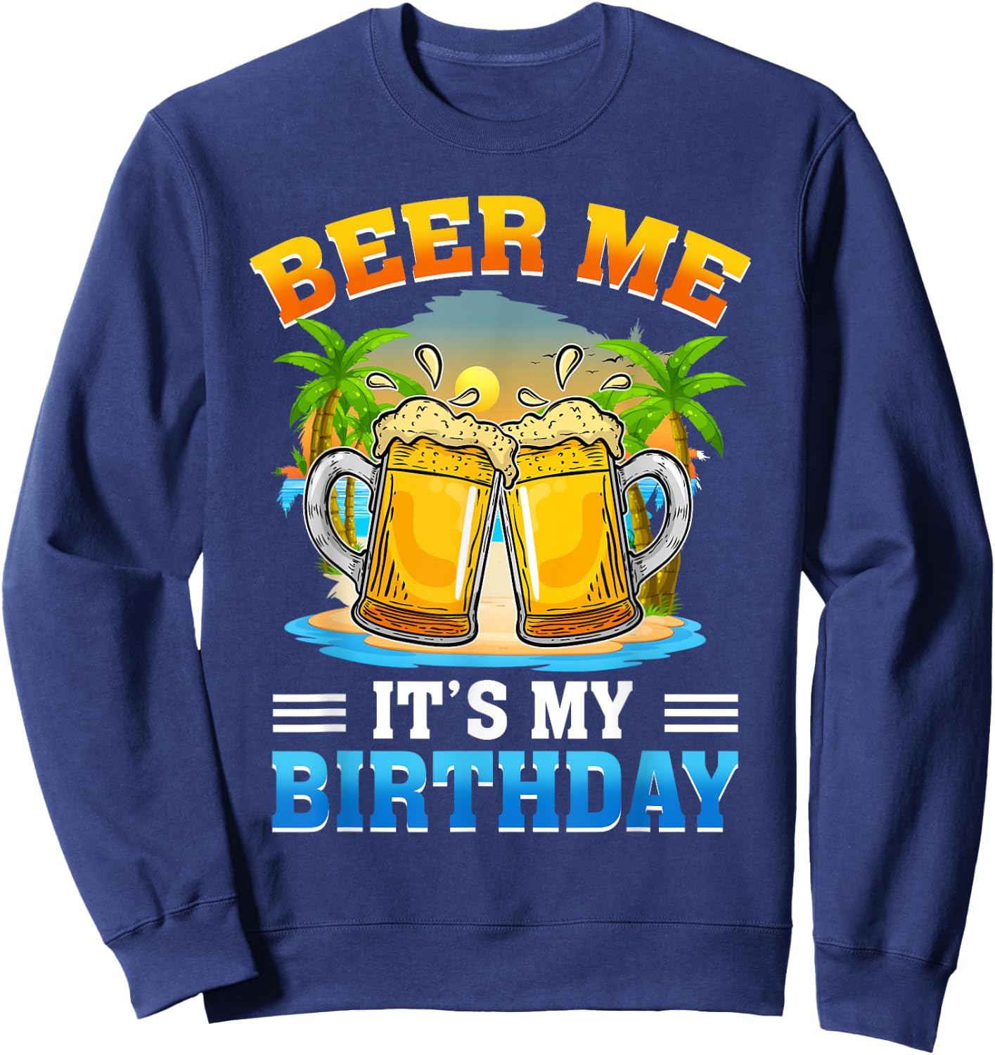 Beer Me It's My Birthday Summer Vacation Beer Lover Sweatshirt - Sweatshirt | Navy