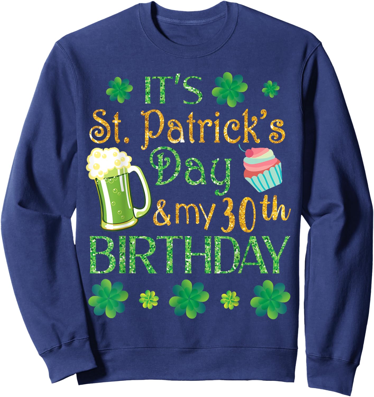 Beer Cake & Shamrocks It's St Patrick Day & My 30th Birthday Sweatshirt - Sweatshirt | Navy