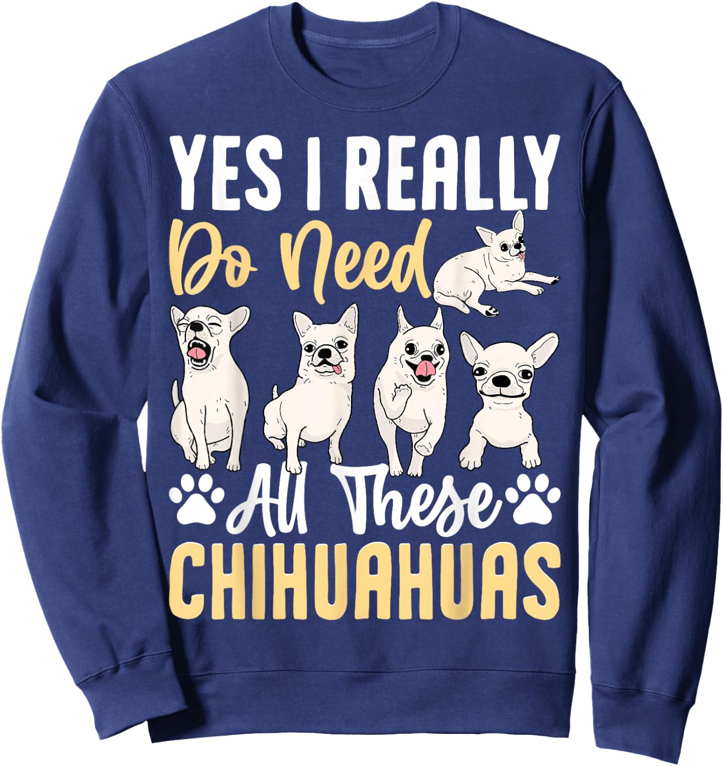 Yes I Really Do Need All These Chihuahuas Sweatshirt - Sweatshirt | Navy