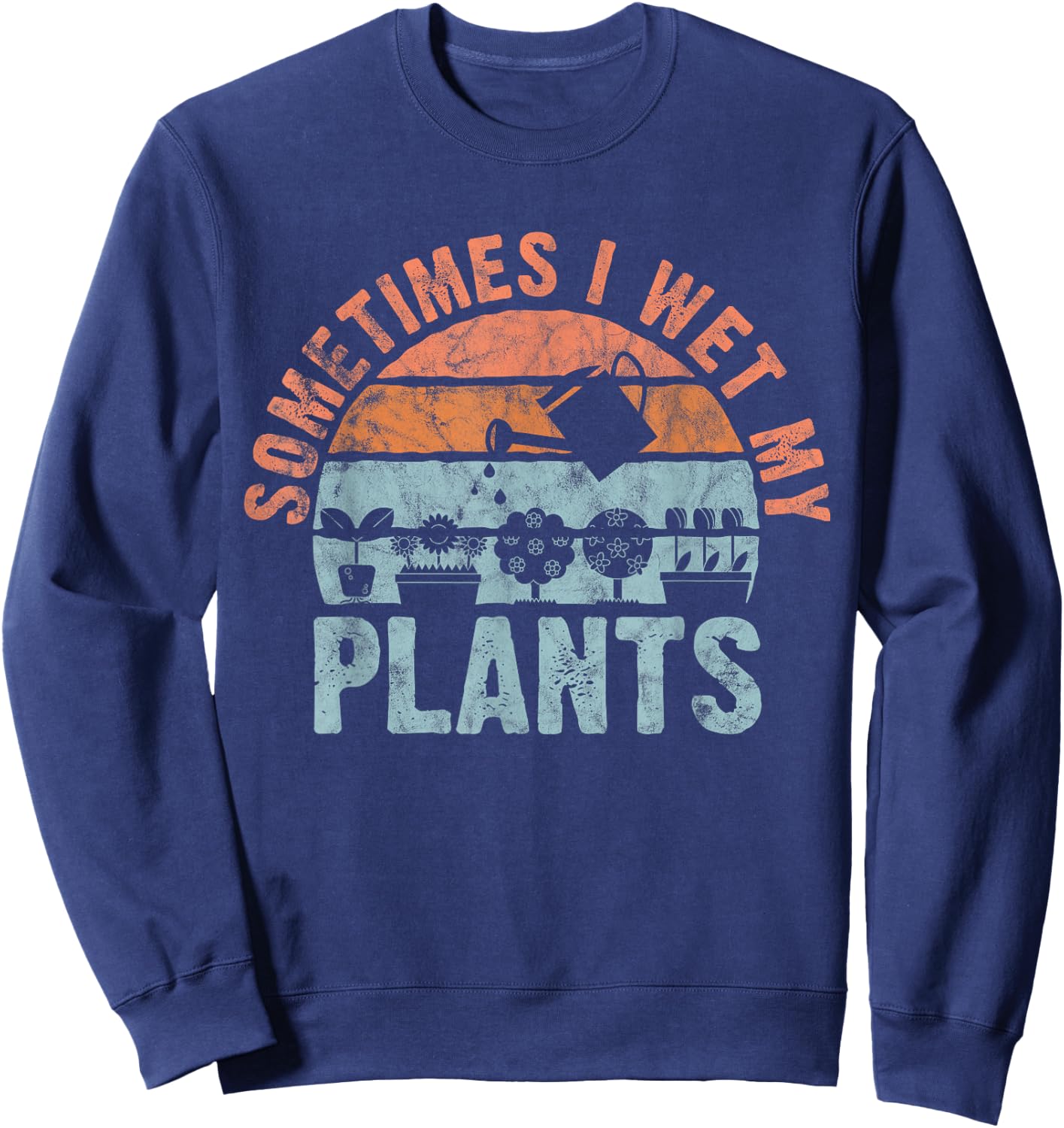 Sometimes I Wet My Plants for gardeners, or planters Sweatshirt - Sweatshirt | Navy