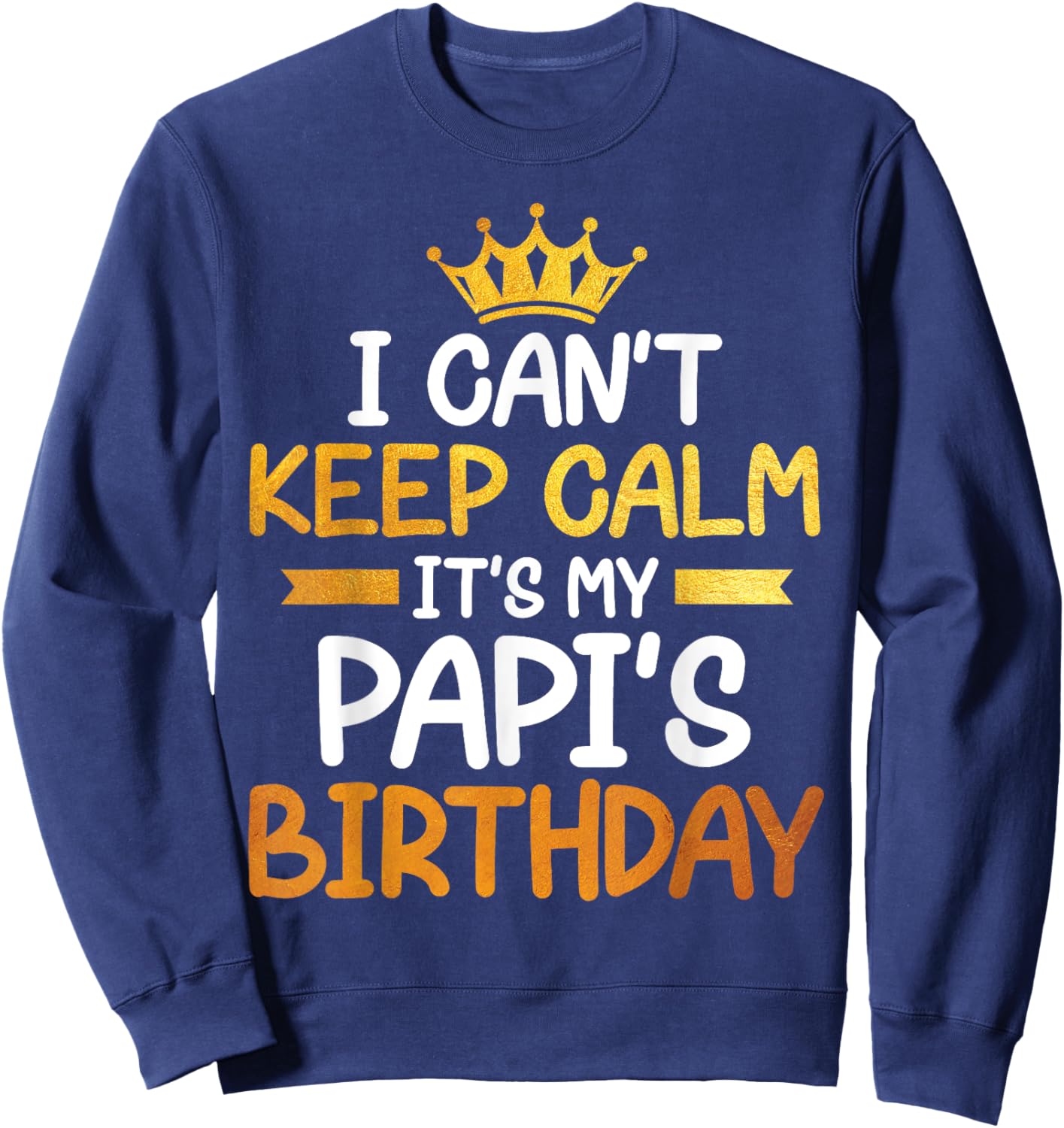 I Can't Keep Calm It's My Papi's Birthday Happy Son Daughter Sweatshirt - Sweatshirt | Navy