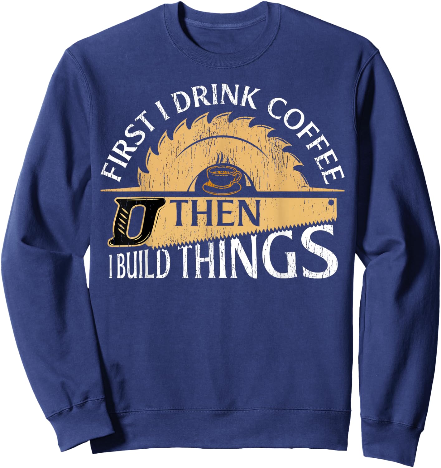 Funny Woodworker First I Drink Coffee Then I Build Things Sweatshirt - Sweatshirt | Navy