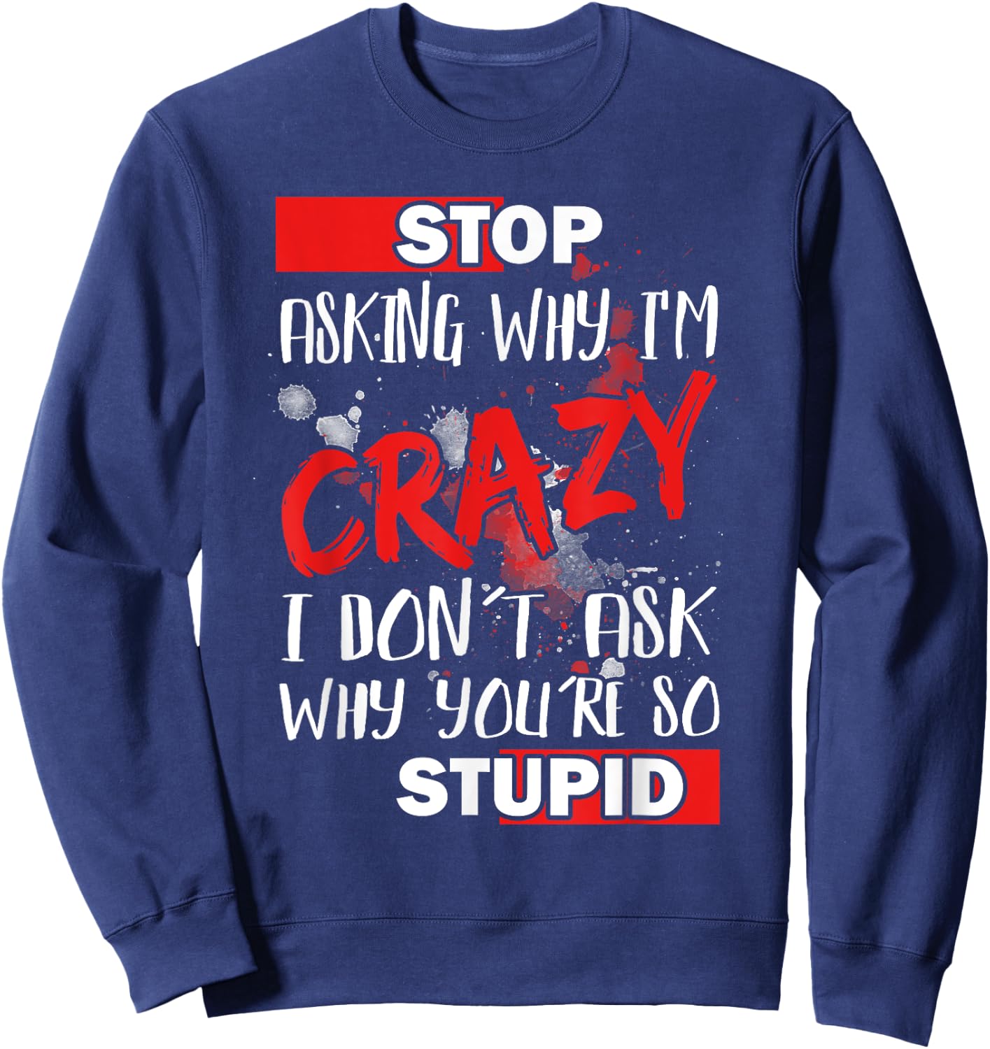Stop Asking Why I'm Crazy I Don’t Ask Why You’re So Stupid Sweatshirt - Sweatshirt | Navy