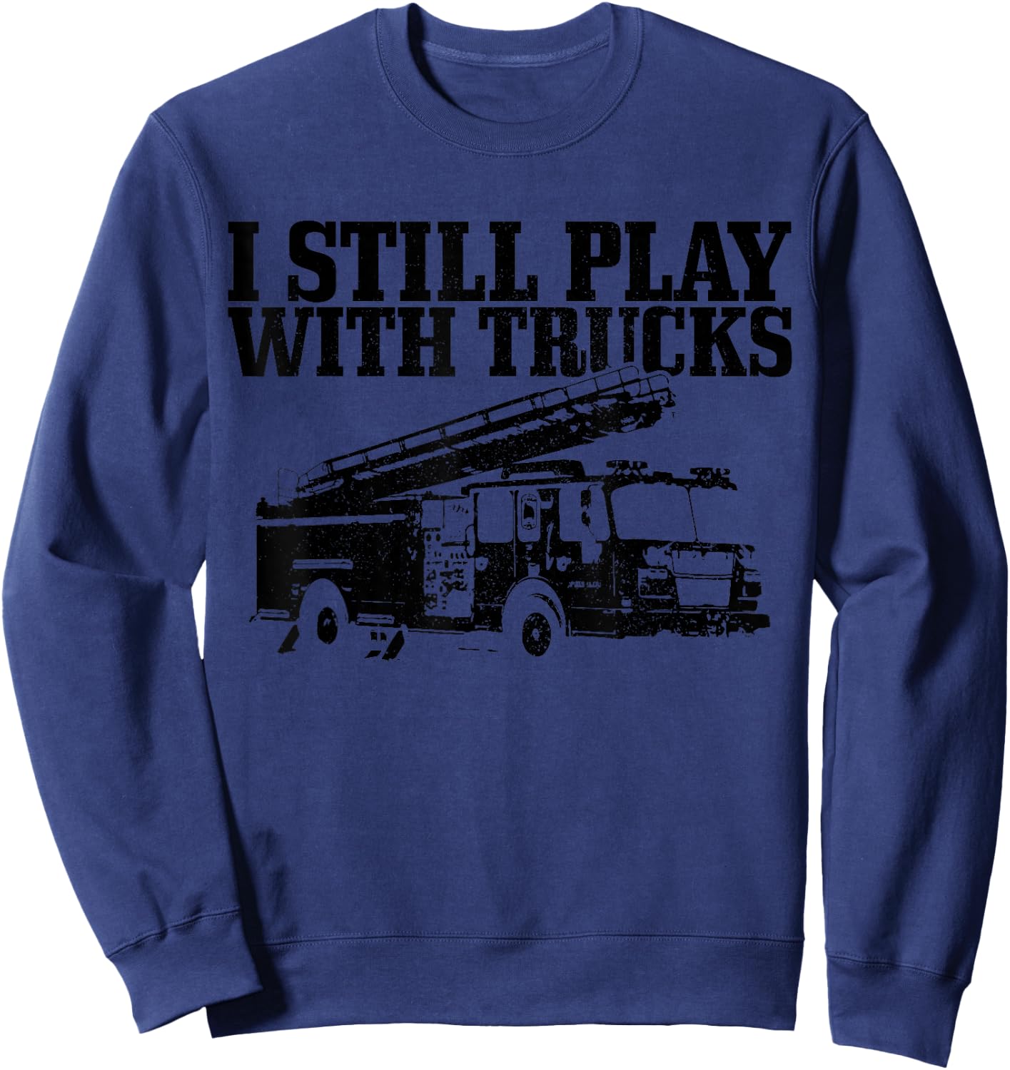 Firefighter Gift I Still Play With Fire Trucks Funny Fireman Sweatshirt - Sweatshirt | Navy