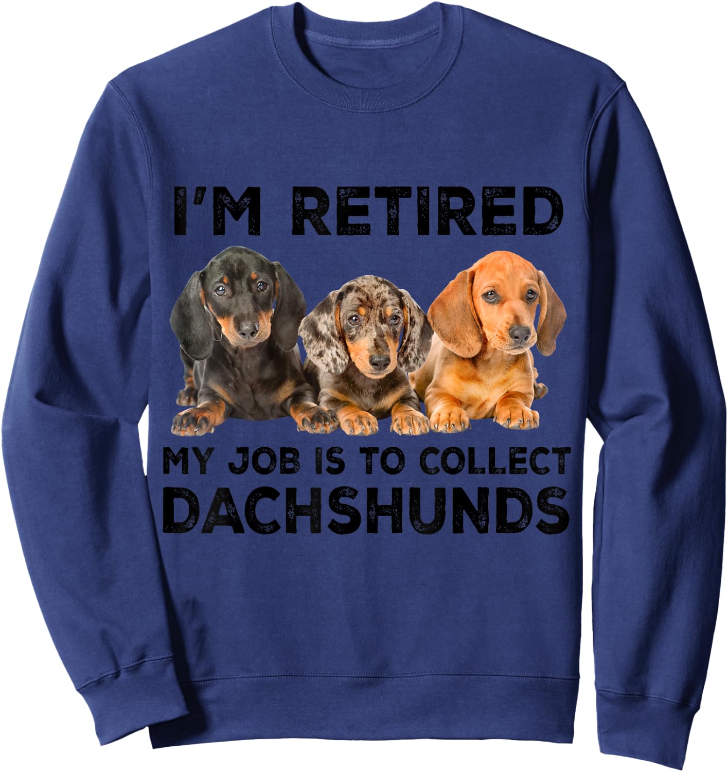 I'm Retired My Job Is To Collect Dachshunds Funny Dog Lovers Sweatshirt - Sweatshirt | Navy