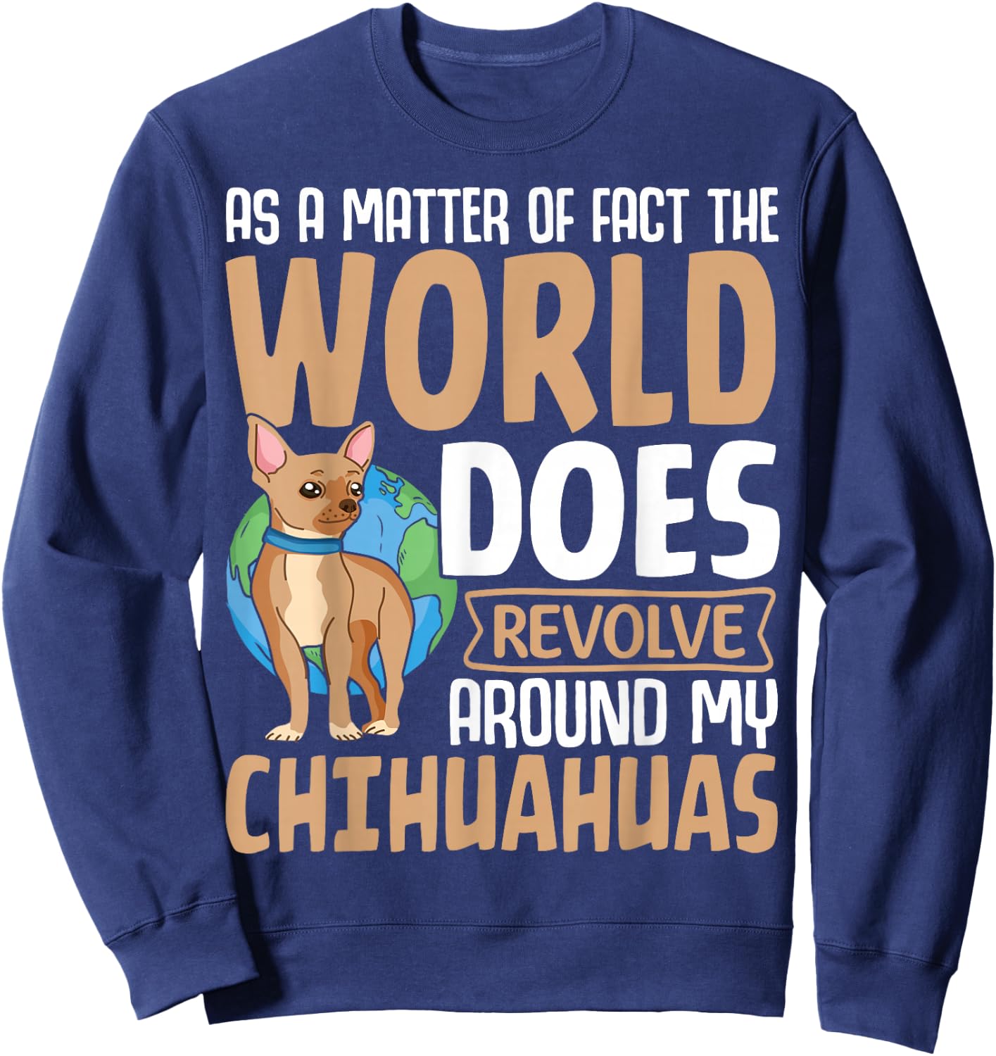 As A Matter Of Fact The World Does Revolve Around My Chihuah Sweatshirt - Sweatshirt | Navy