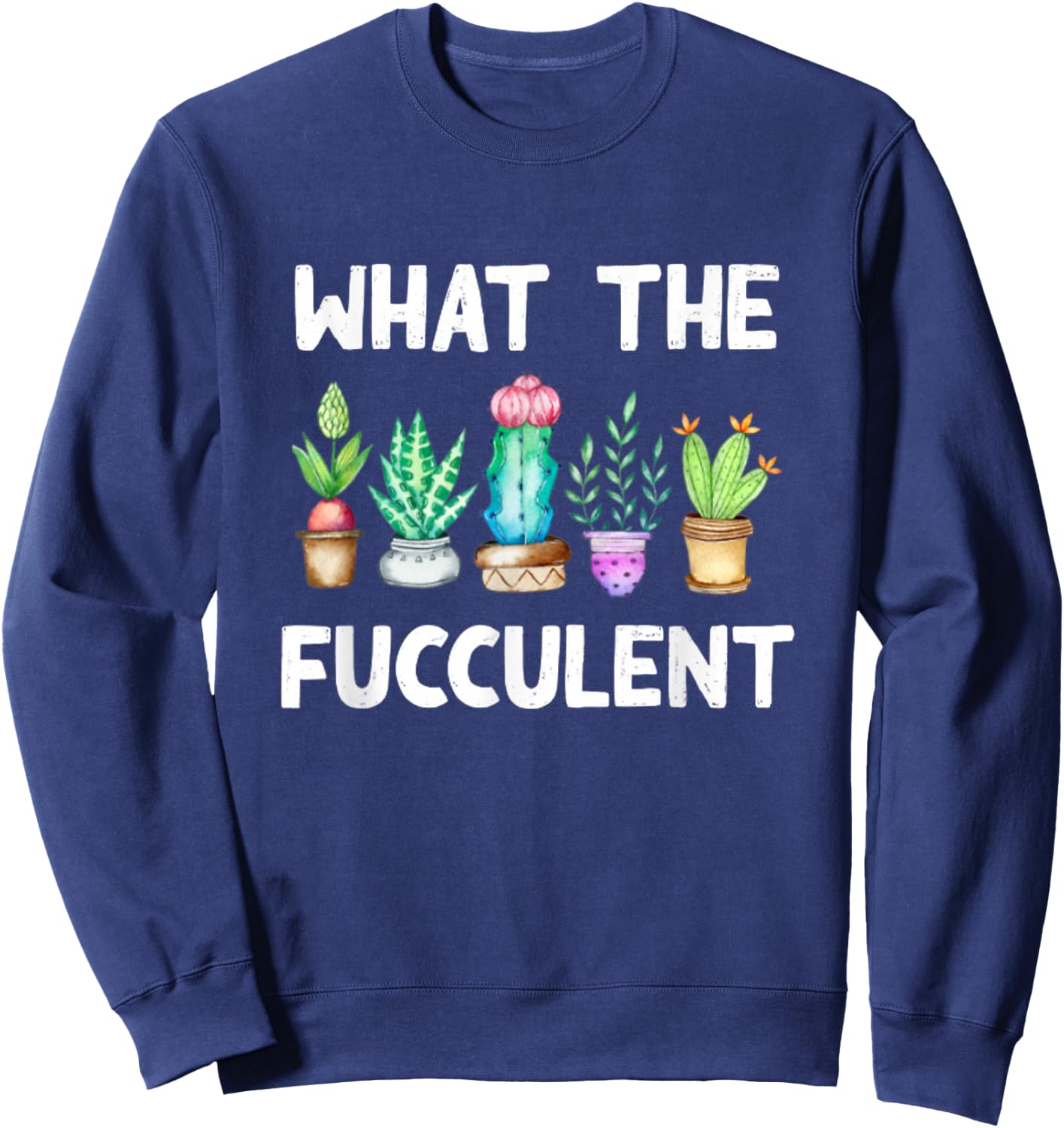 What the Fucculent Cactus Succulents Plants Gardening Gift Sweatshirt - Sweatshirt | Navy