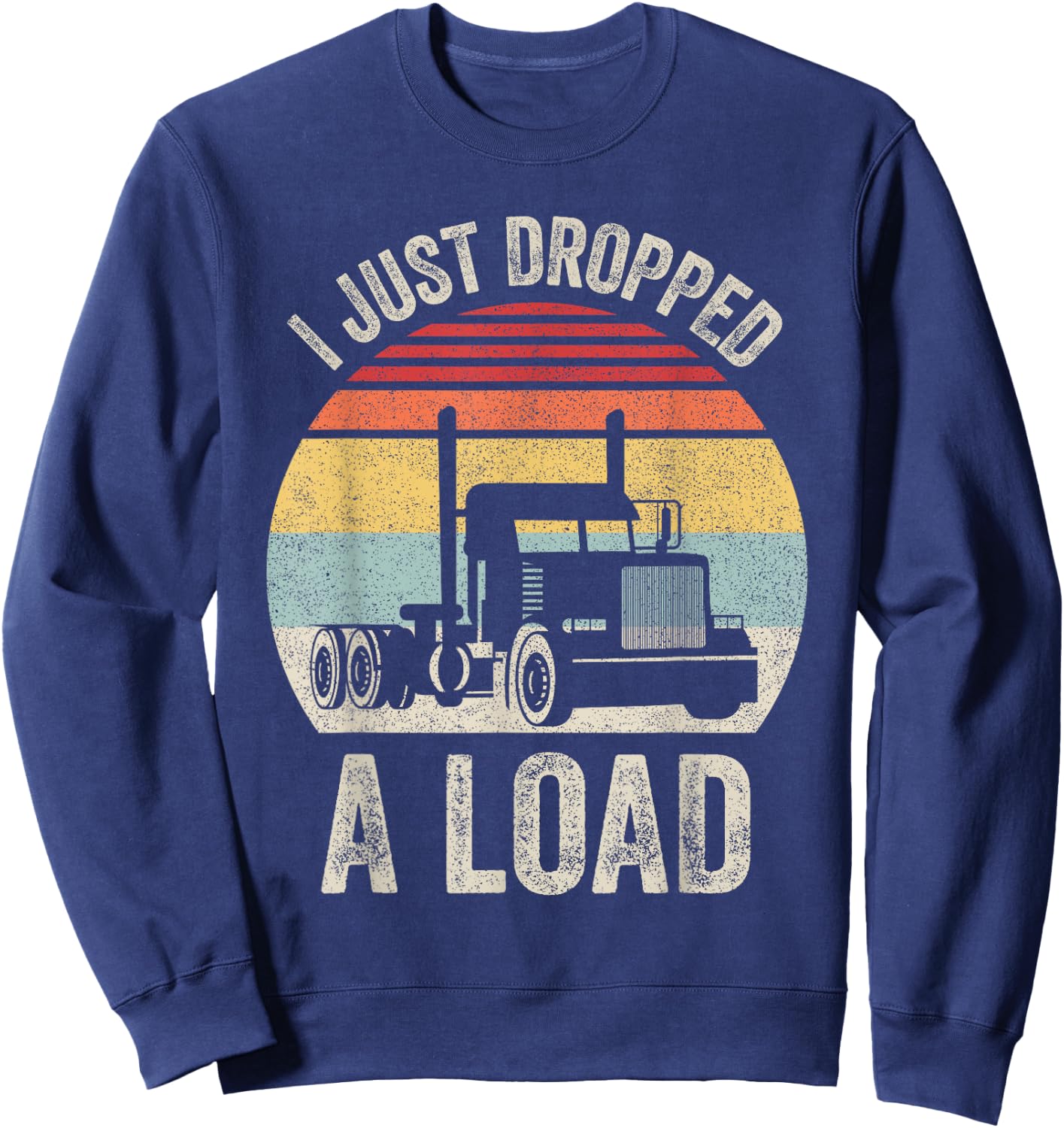 Retro I Just Dropped A Load Shirt Truck Lorry Drivers Gift Sweatshirt - Sweatshirt | Navy