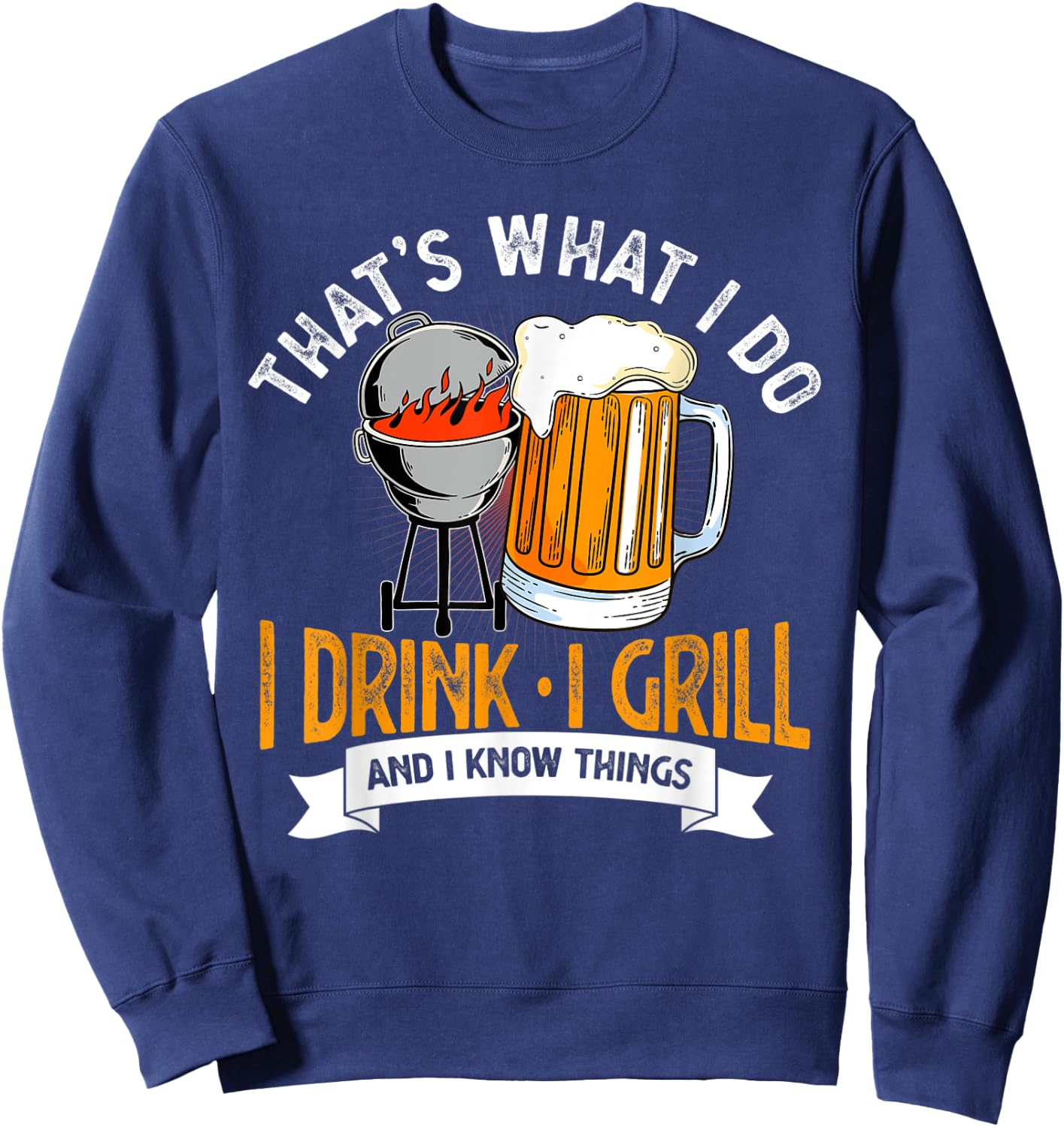 That's What I Do I Drink I Grill And I Know Things BBQ Lover Sweatshirt - Sweatshirt | Navy