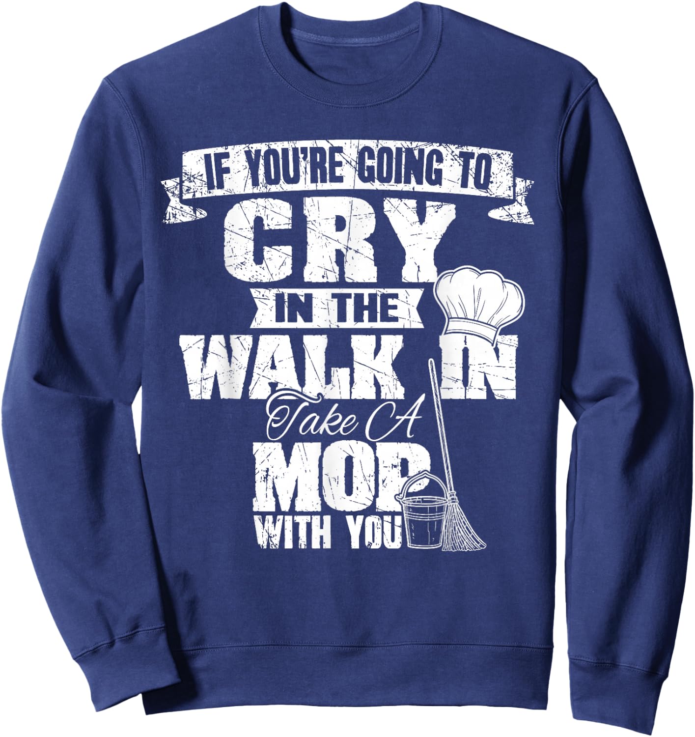 If You're Going To Cry In The Walk In Take Mop Culinary Chef Sweatshirt - Sweatshirt | Navy