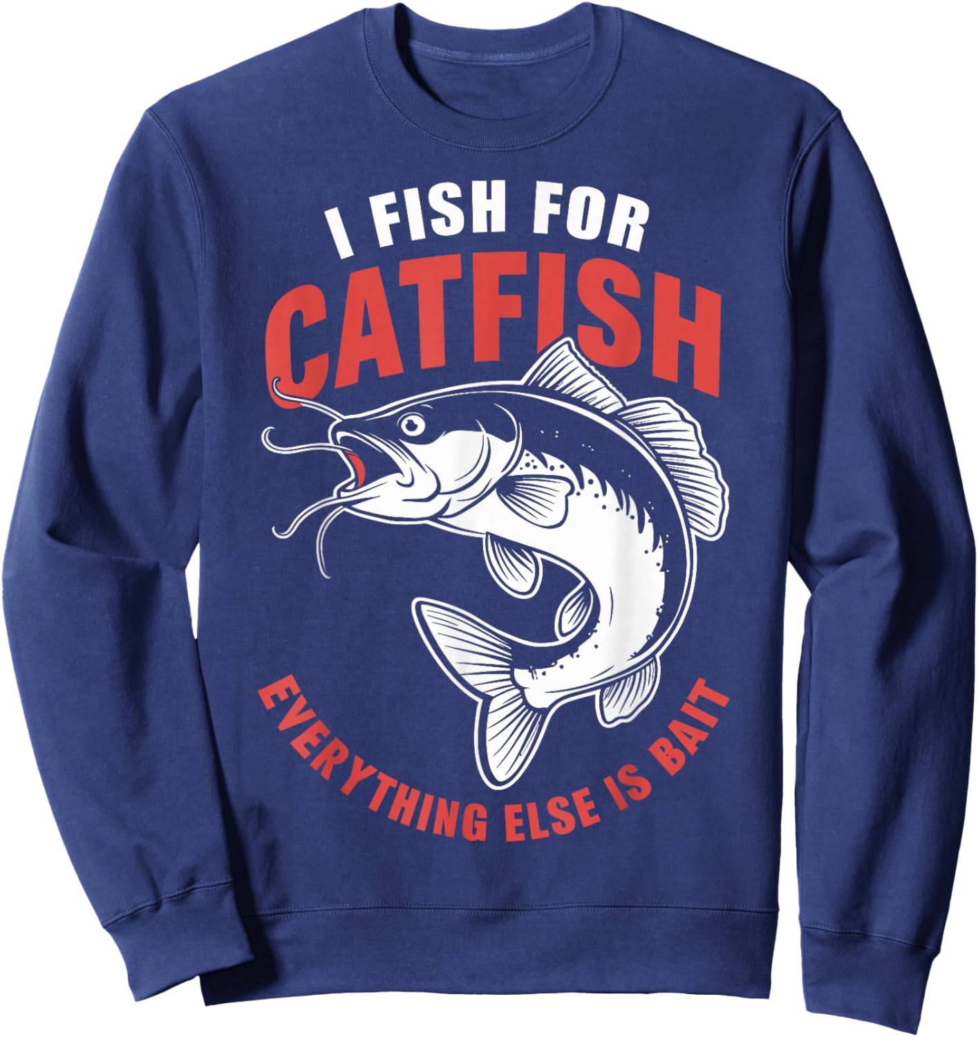 Catfish Fishing I Fish For Catfish Everything Else Is Bait Sweatshirt - Sweatshirt | Navy