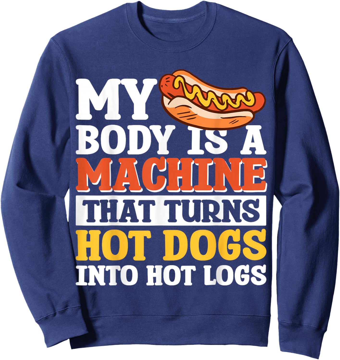My Body Is A Machine That Turns Hot Dogs Into Hot Logs Sweatshirt - Sweatshirt | Navy