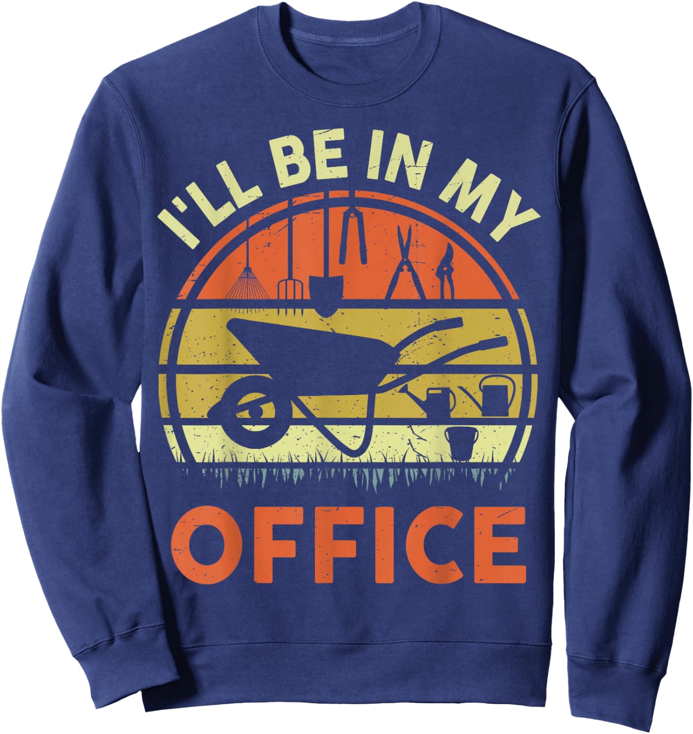 Garden I'll Be in My Office Plant Lover Gift Funny Plant Dad Sweatshirt - Sweatshirt | Navy