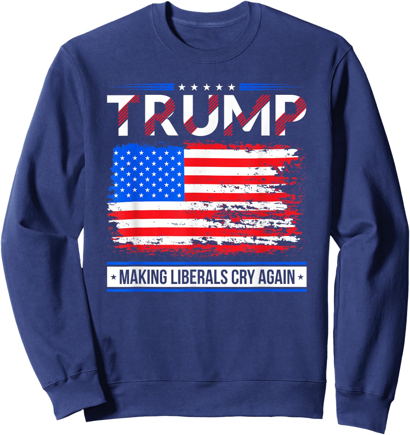 Trump Making Liberals Cry Again American Flag Gifts Sweatshirt - Sweatshirt | Navy