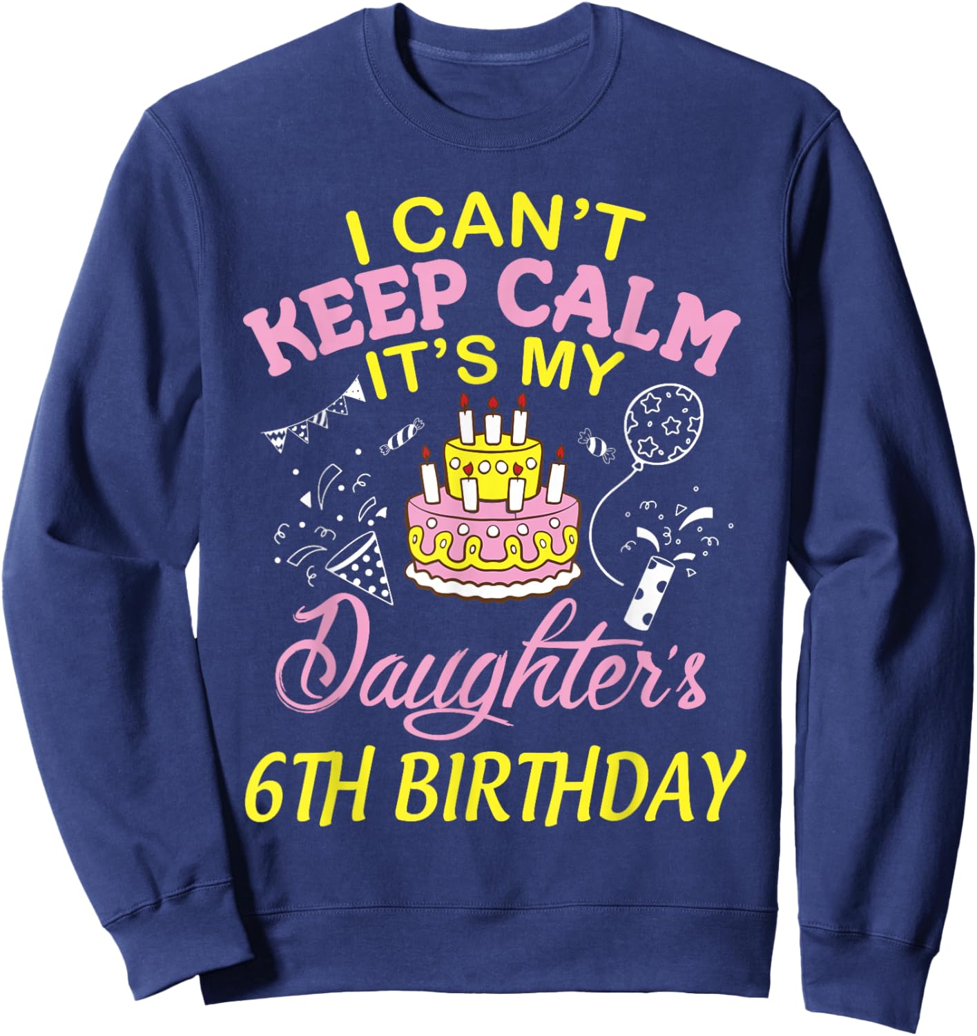 Daddy Mommy I Can't Keep Calm It's My Daughter 6th Birthday Sweatshirt - Sweatshirt | Navy
