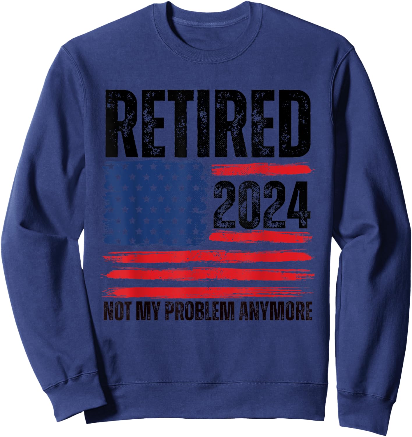 Retired 2024 Not My Problem Anymore Retirement American Flag Sweatshirt - Sweatshirt | Navy