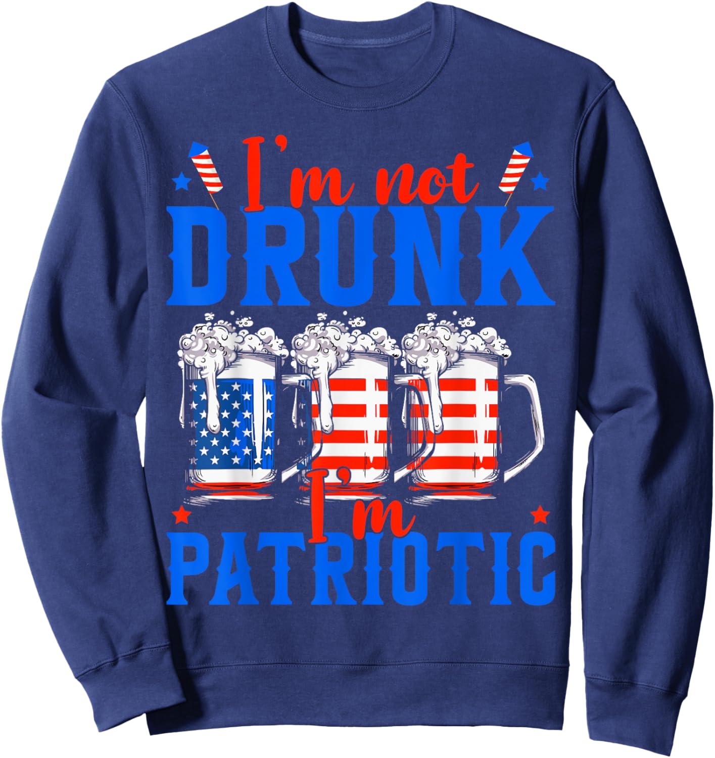 I'm Not Drunk I'm Patriotic Funny American 4th Of July Men Sweatshirt - Sweatshirt | Navy