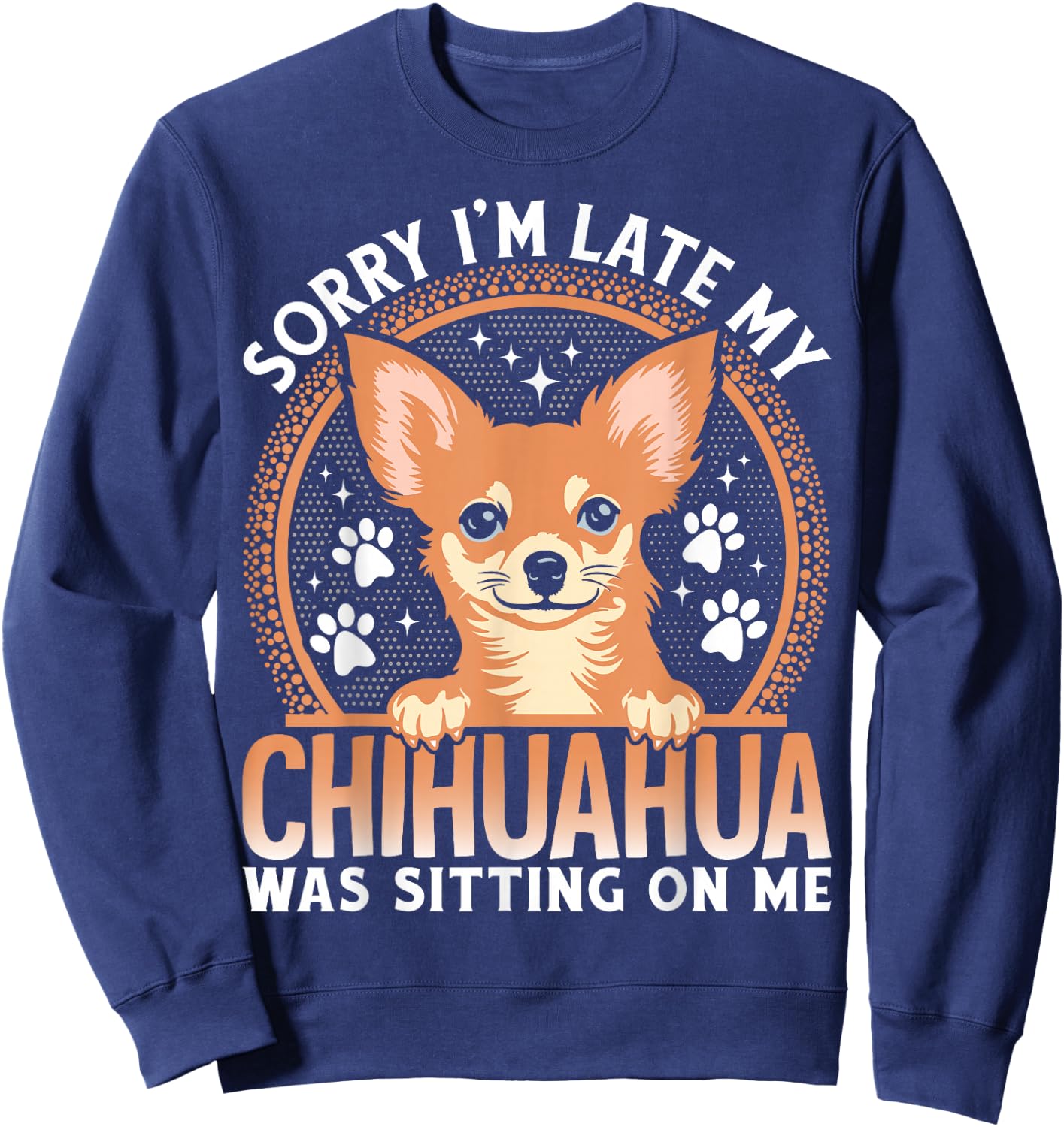Sorry I'm Late My Chihuahua Was Sitting On Me Sweatshirt - Sweatshirt | Navy