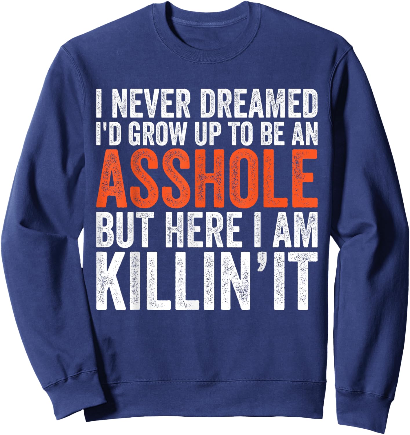 I Never Dreamed I'd Grow Up To Be An Asshole Funny sarcastic Sweatshirt - Sweatshirt | Navy