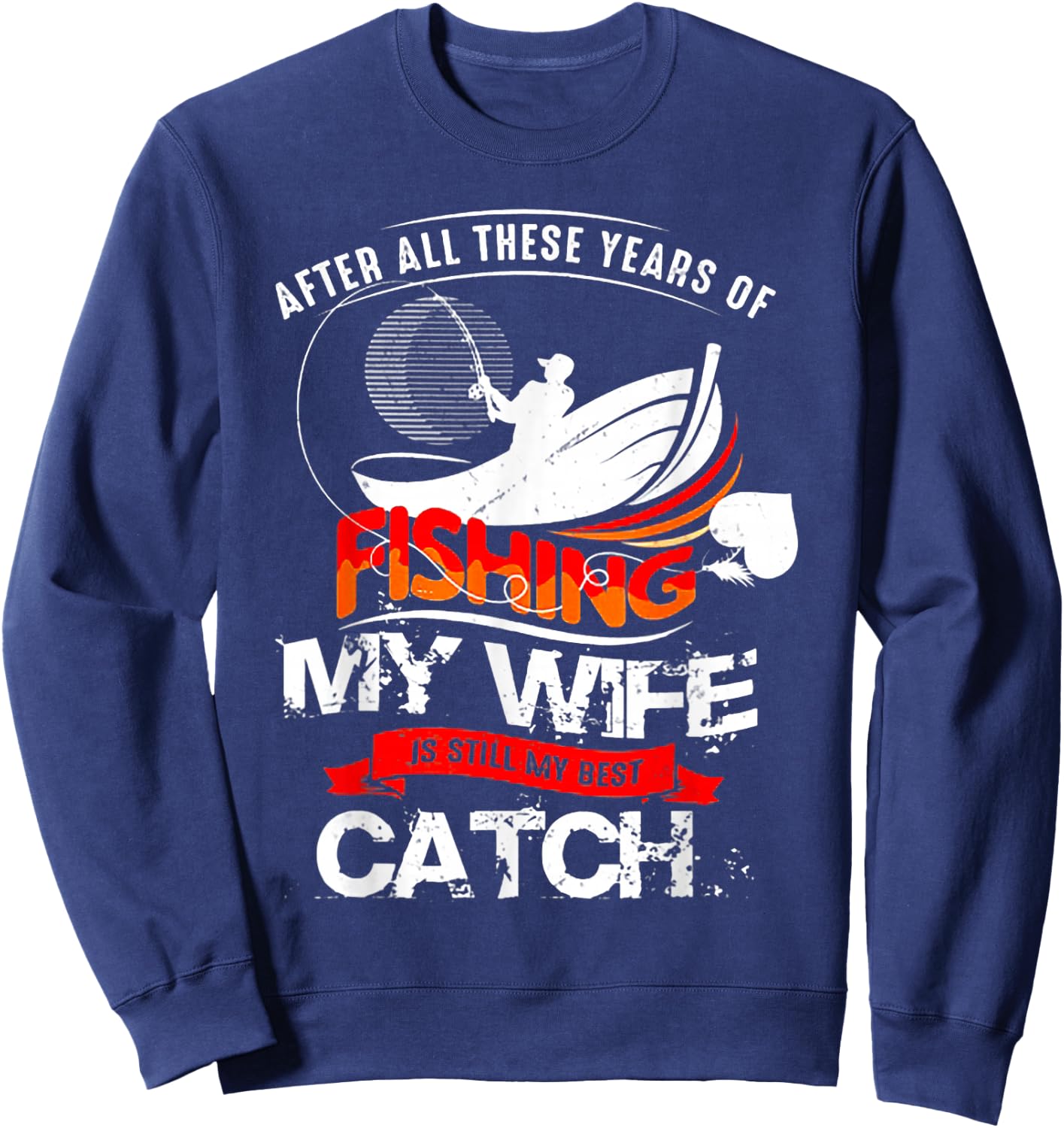 After All These Years Of Fishing My Wife Is Still Best Catch Sweatshirt - Sweatshirt | Navy