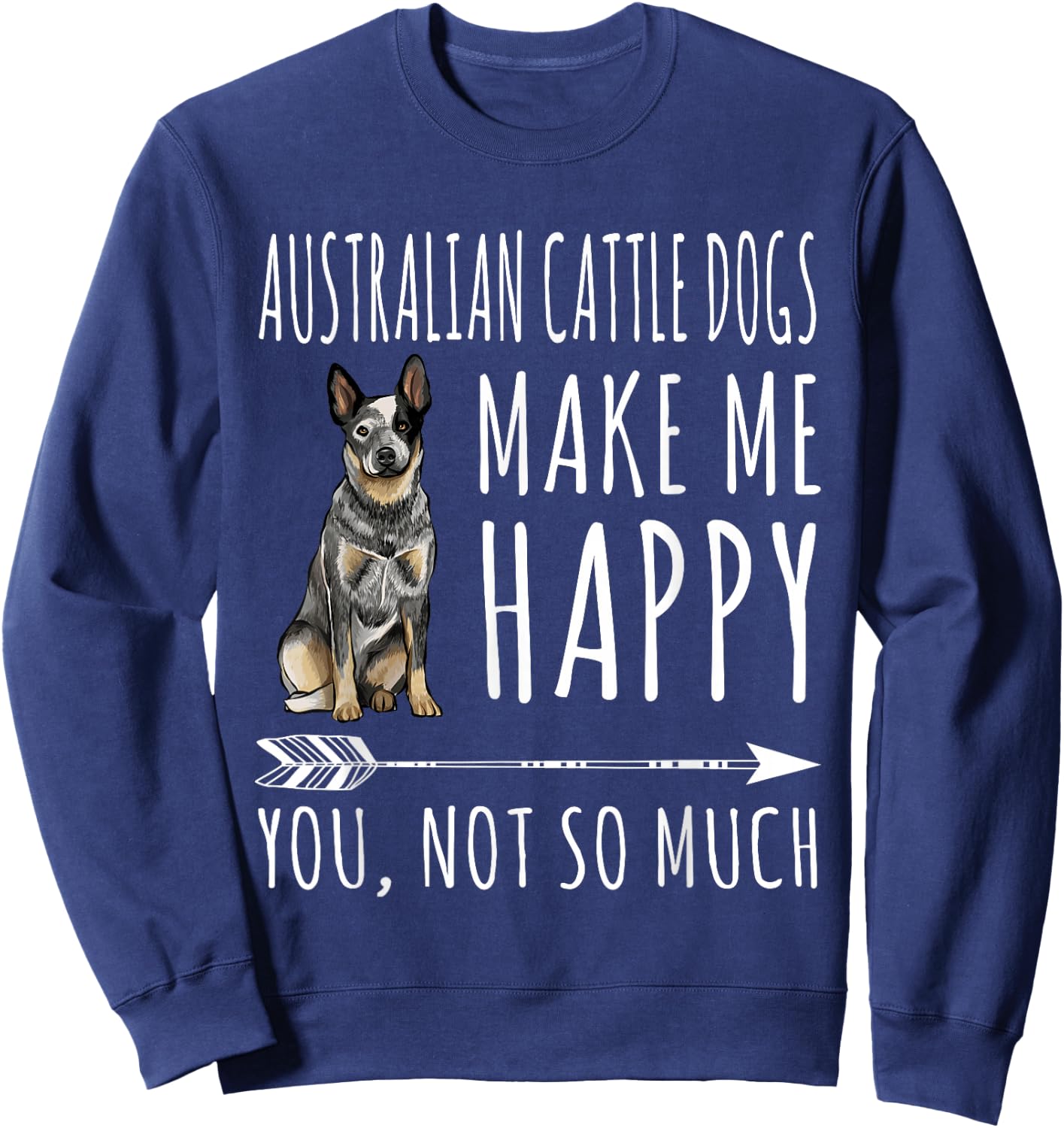 Australian Cattle Dogs Make Me Happy You Not So Much Dog Sweatshirt - Sweatshirt | Navy