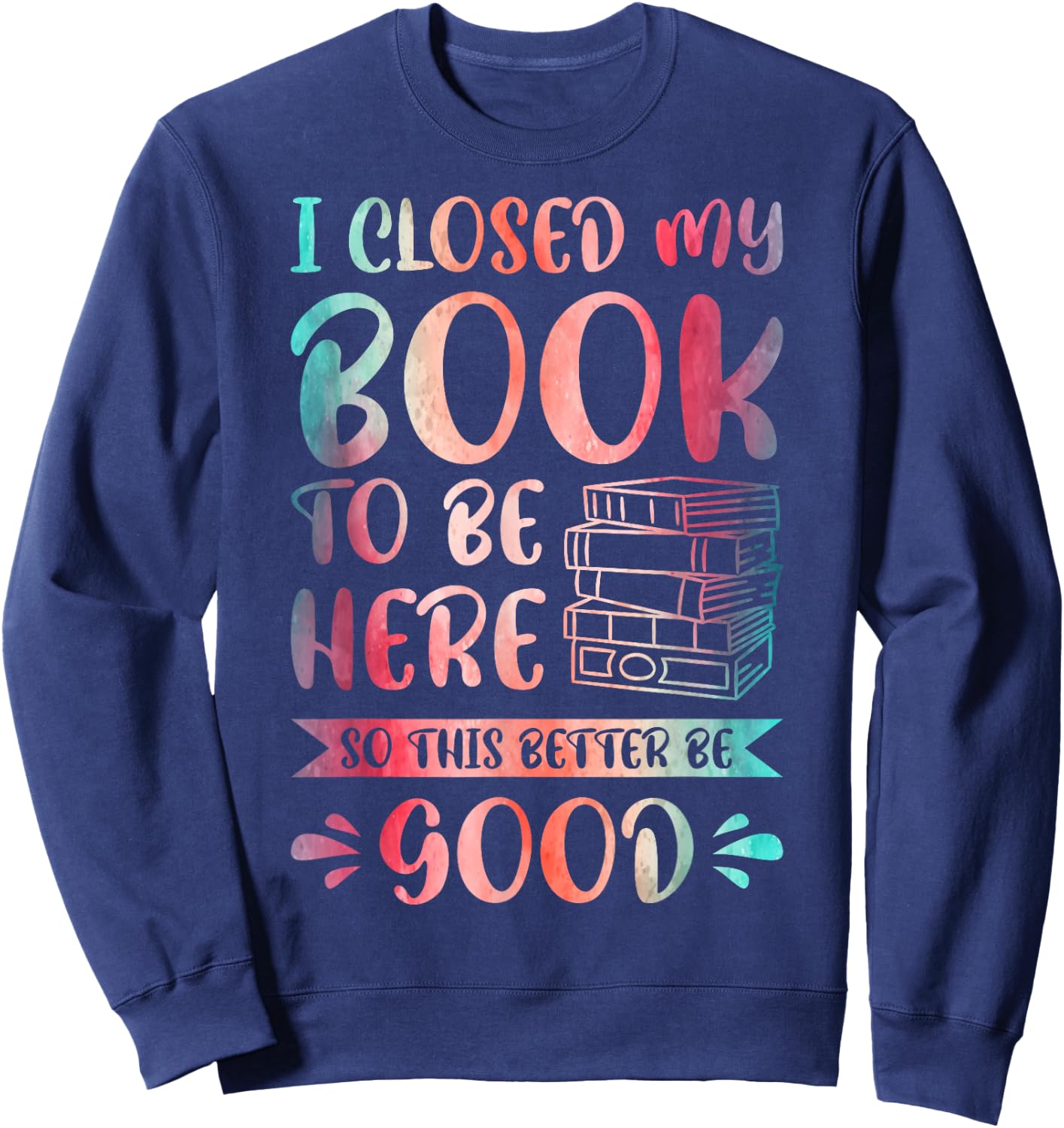 I Closed My Book to Be Here So This Better Be Good Sweatshirt - Sweatshirt | Navy