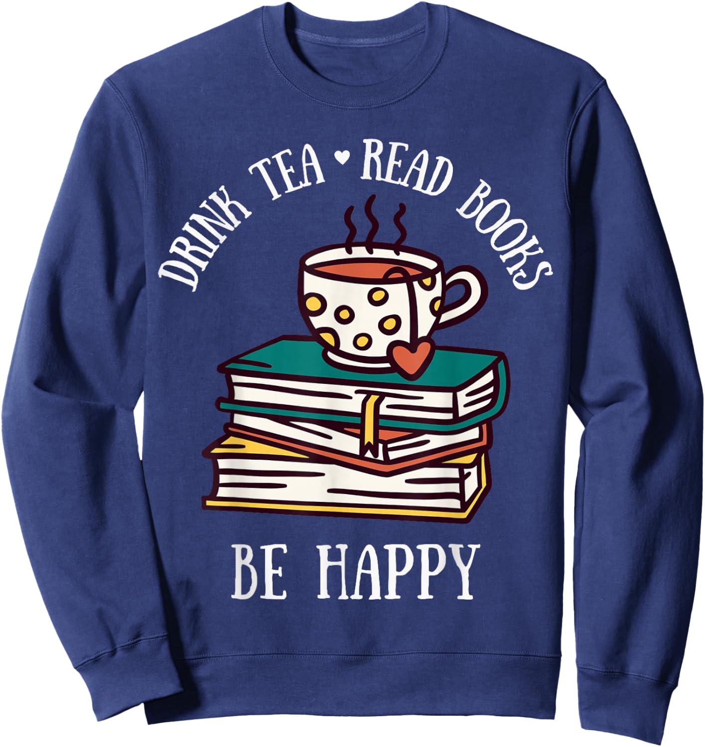 Drink Tea Read Books Be Happy Geeky Book Worm Sweatshirt - Sweatshirt | Navy