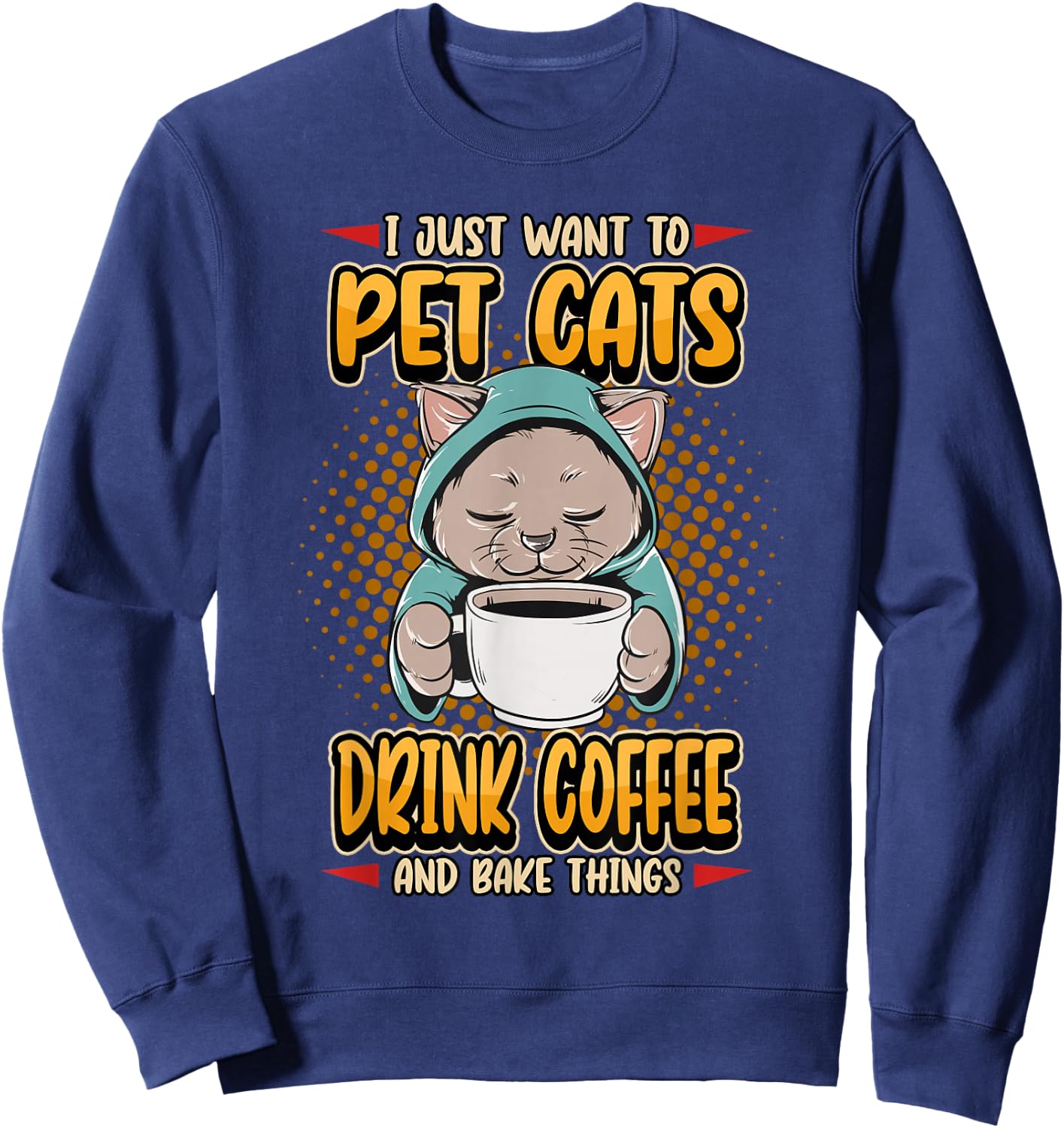I Just Want To Pet Cats Drink Coffee And Bake Cute Pet Owner Sweatshirt - Sweatshirt | Navy