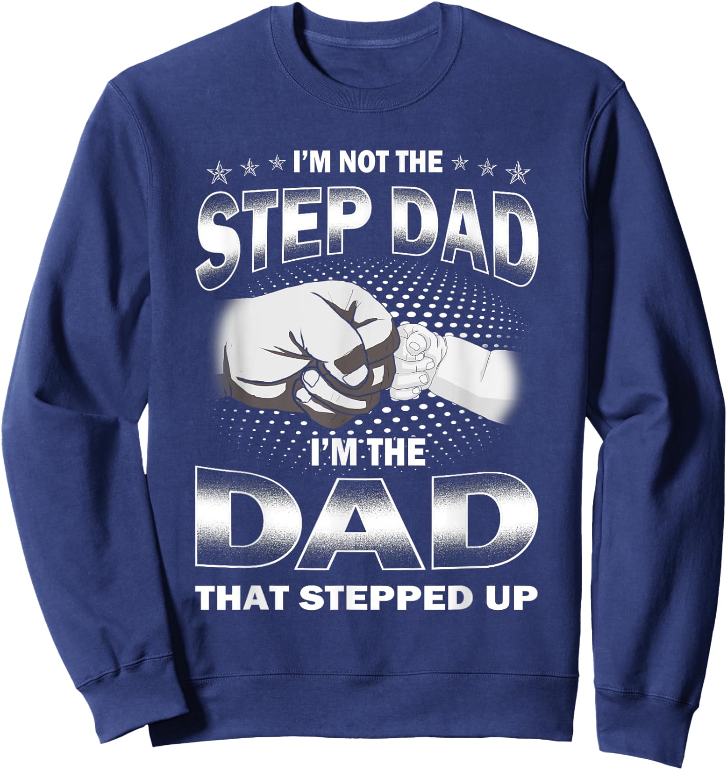 I'm Not The Step-dad I'm The Dad That Stepped Up Fathers Day Sweatshirt - Sweatshirt | Navy