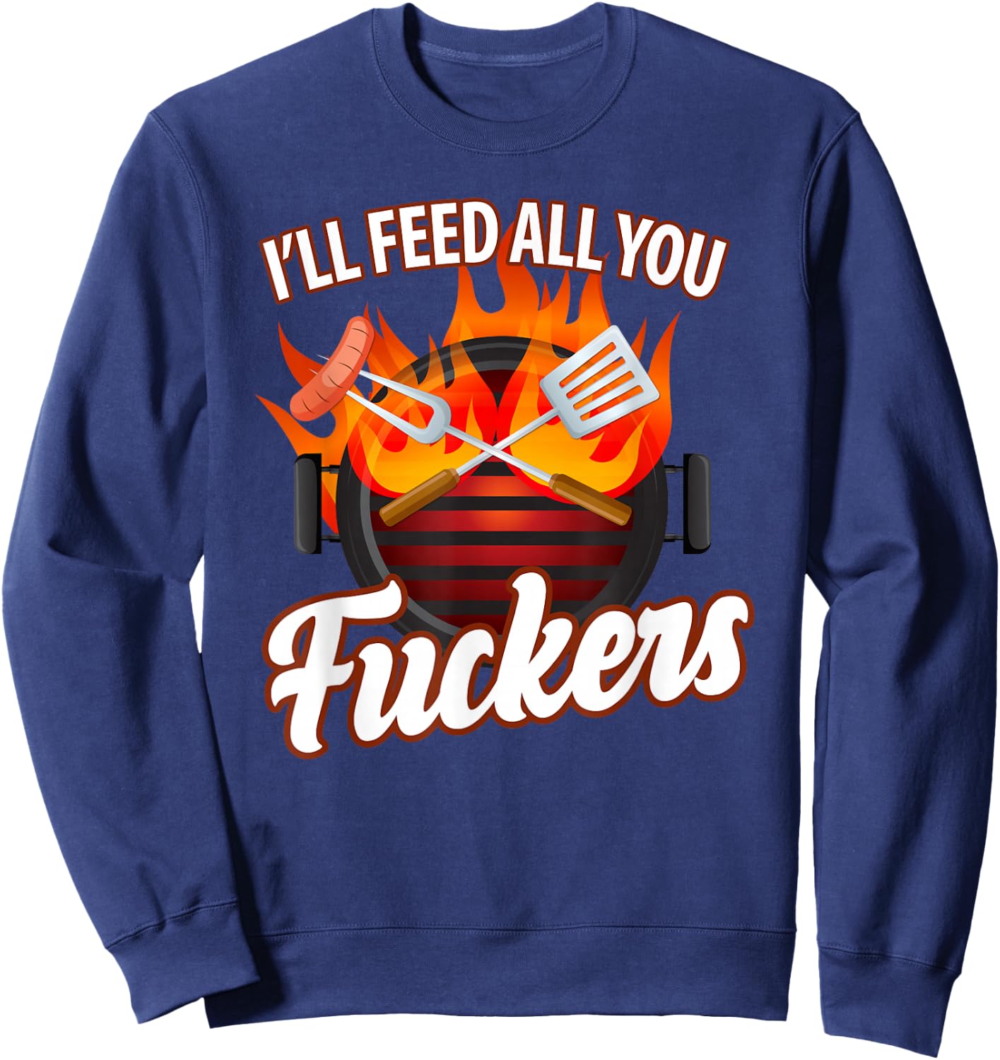 I'll FEED ALL YOU FUCKERS | grill barbeque lover Sweatshirt - Sweatshirt | Navy