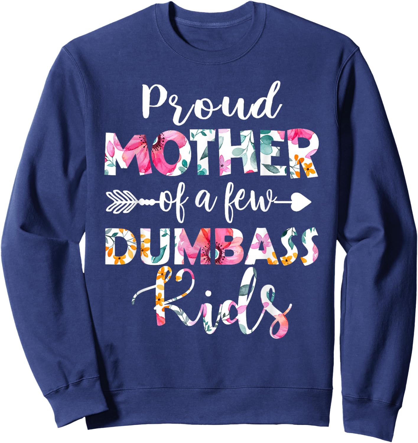 Proud Mother Of A Few Dumbass Kids Floral Mother's Day Gifts Sweatshirt - Sweatshirt | Navy
