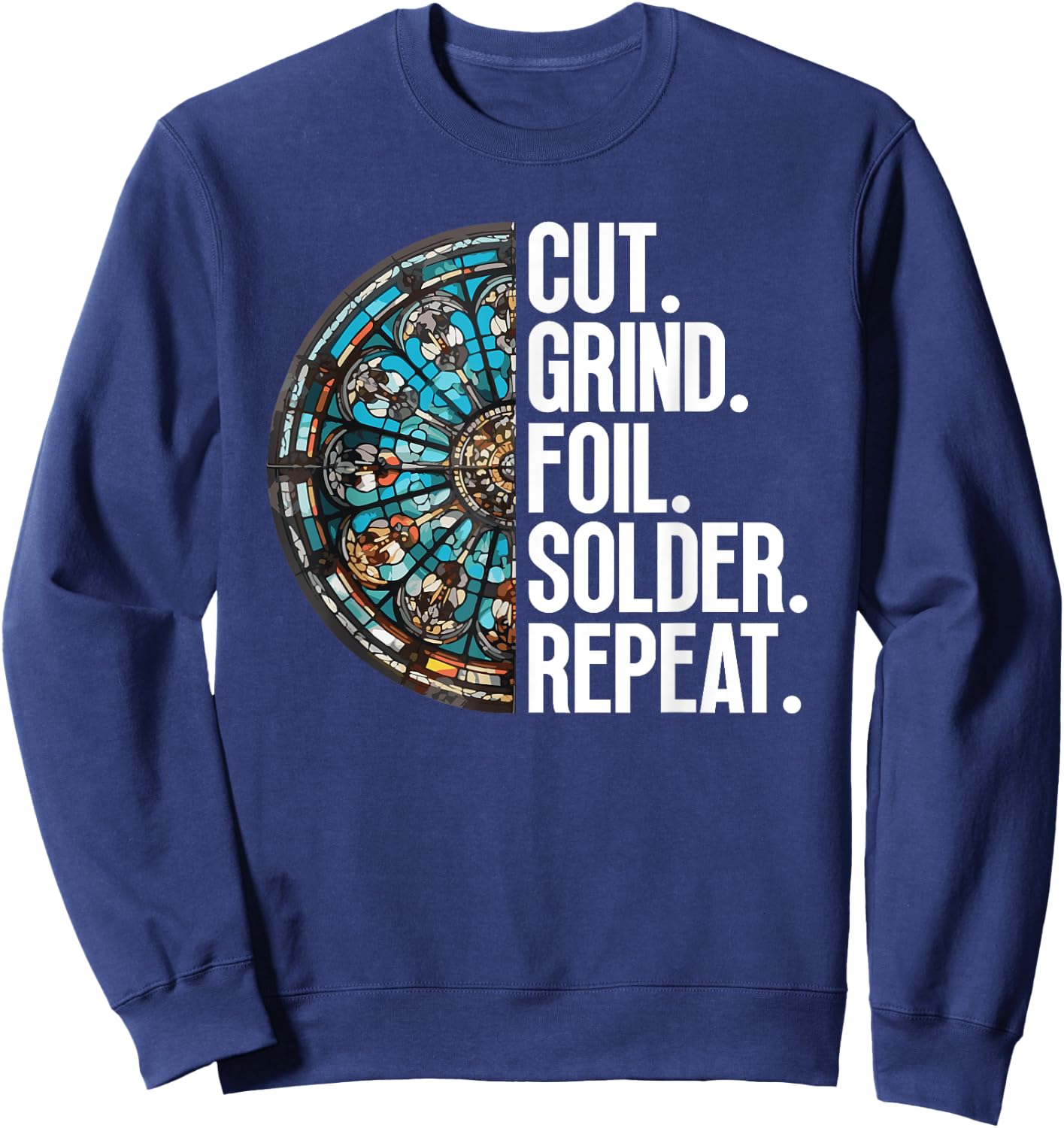 Cut. Grind. Foil. Solder. Repeat. - Stained Glass Artist Sweatshirt - Sweatshirt | Navy