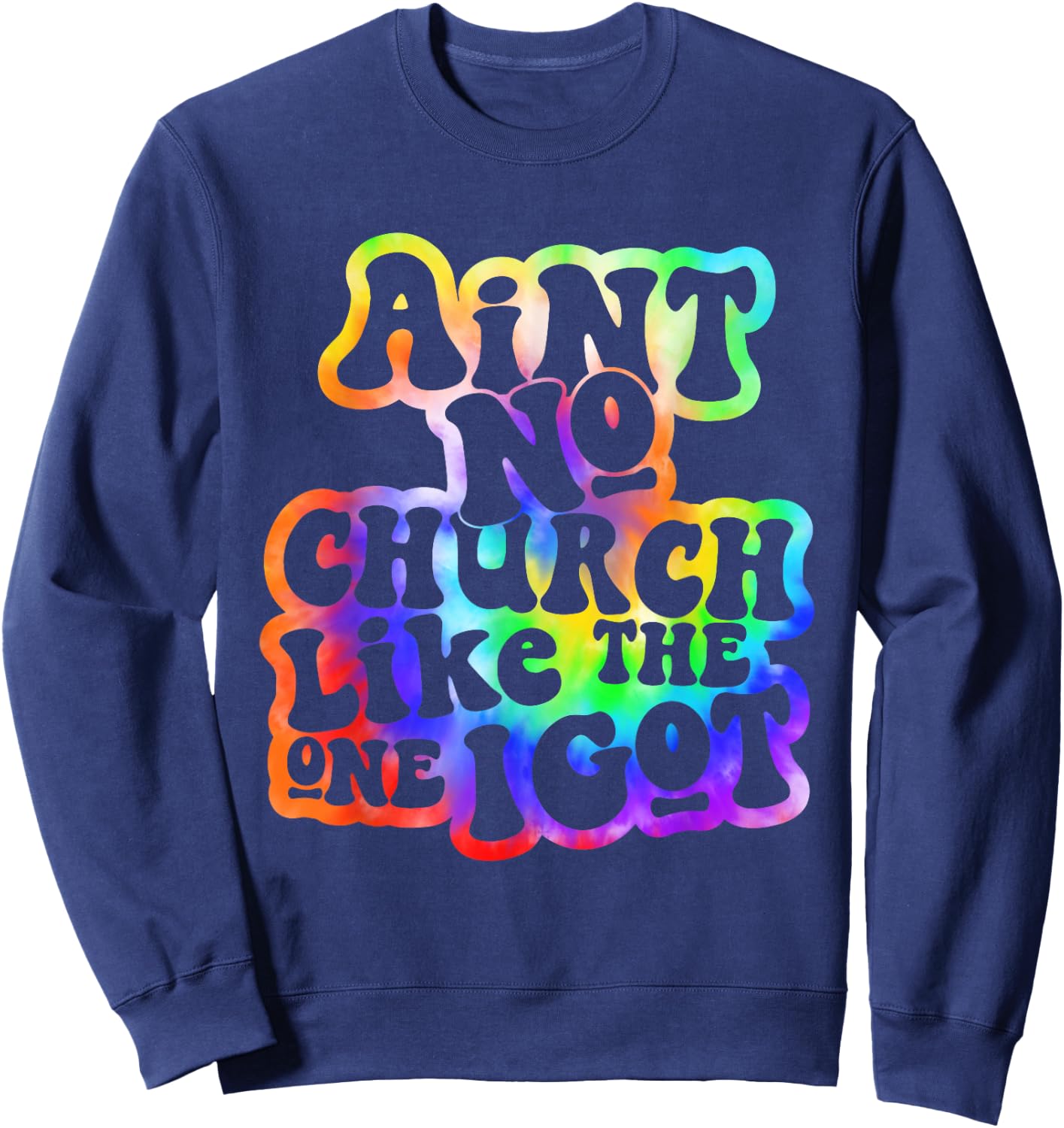 Ain't No Church Like The One I Got Church Religious Tie Dye Sweatshirt - Sweatshirt | Navy