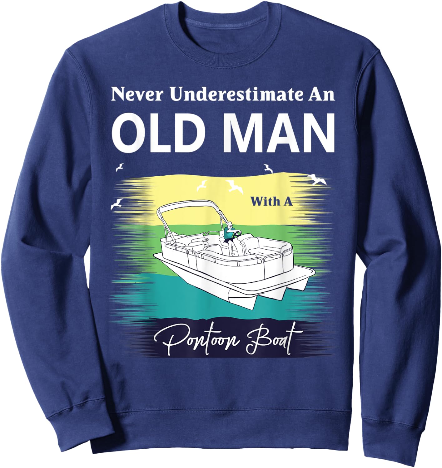Never Underestimate An Old Man With A Pontoon Boat Sweatshirt - Sweatshirt | Navy