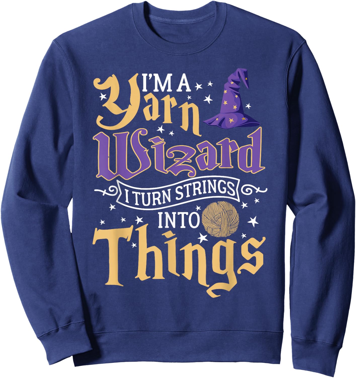 I'm A Yarn Wizard I Turn Strings Into Things Funny Crochet Sweatshirt - Sweatshirt | Navy