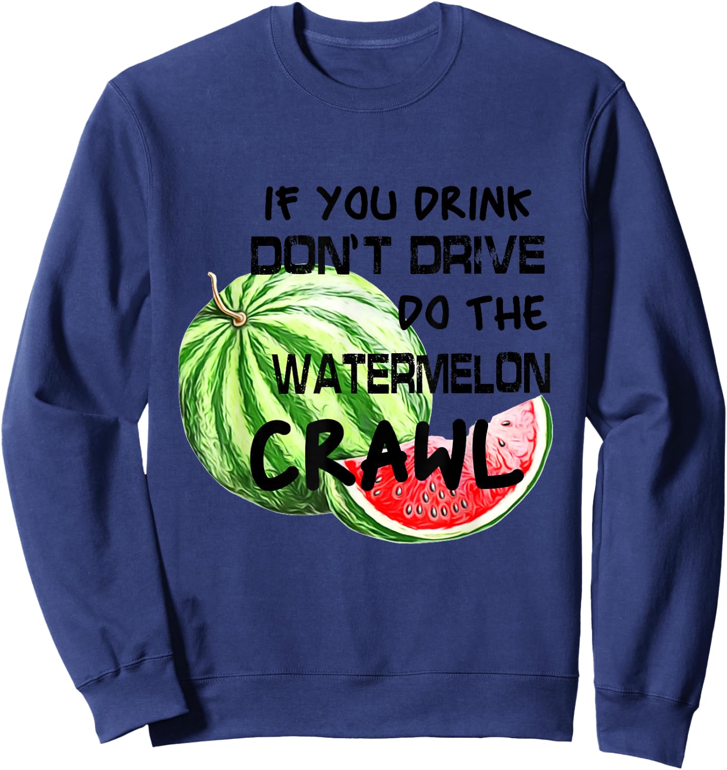 If You Drink Don't Drive Do The Watermelon Crawl Funny Sweatshirt - Sweatshirt | Navy