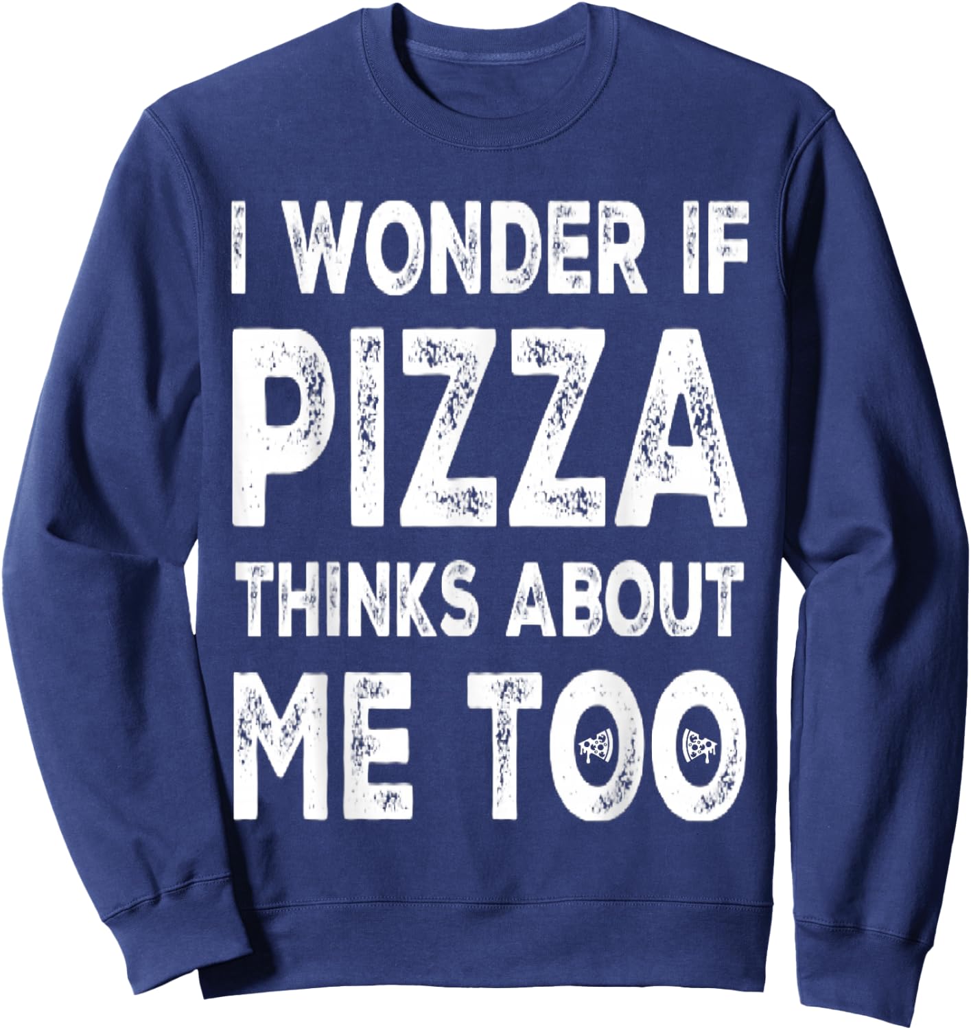 I Wonder If Pizza Thinks About Me Too Food Lover Pizza Quote Sweatshirt - Sweatshirt | Navy