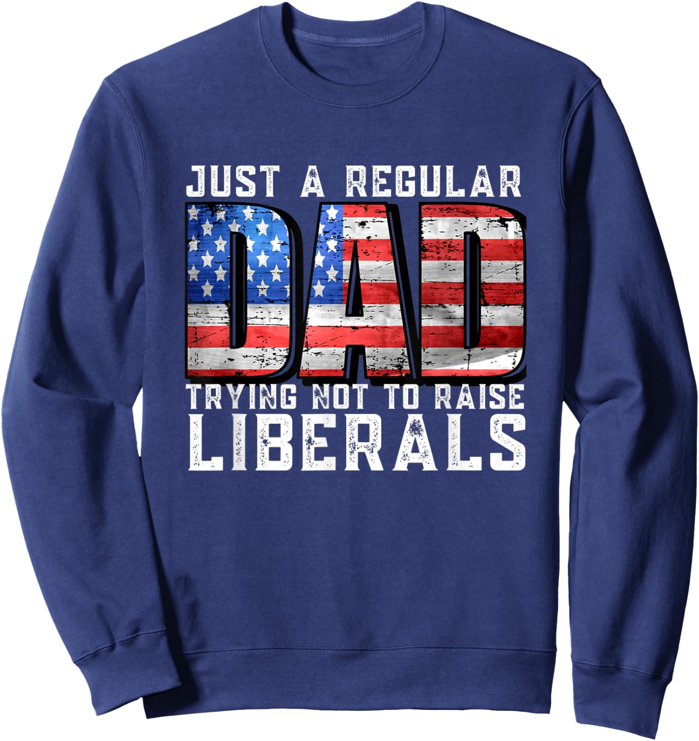 Just a Regular Dad Trying Not To Raise Liberals Sweatshirt - Sweatshirt | Navy