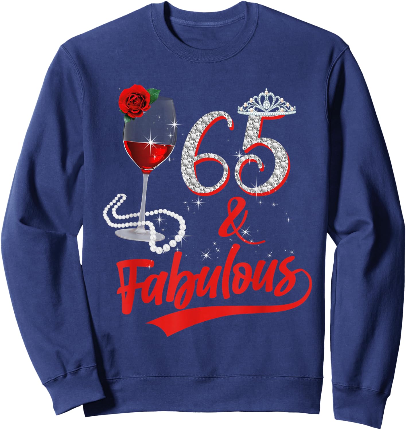 65 And Fabulous Queen Happy Birthday 65th Rose Red Wine Sweatshirt - Sweatshirt | Navy