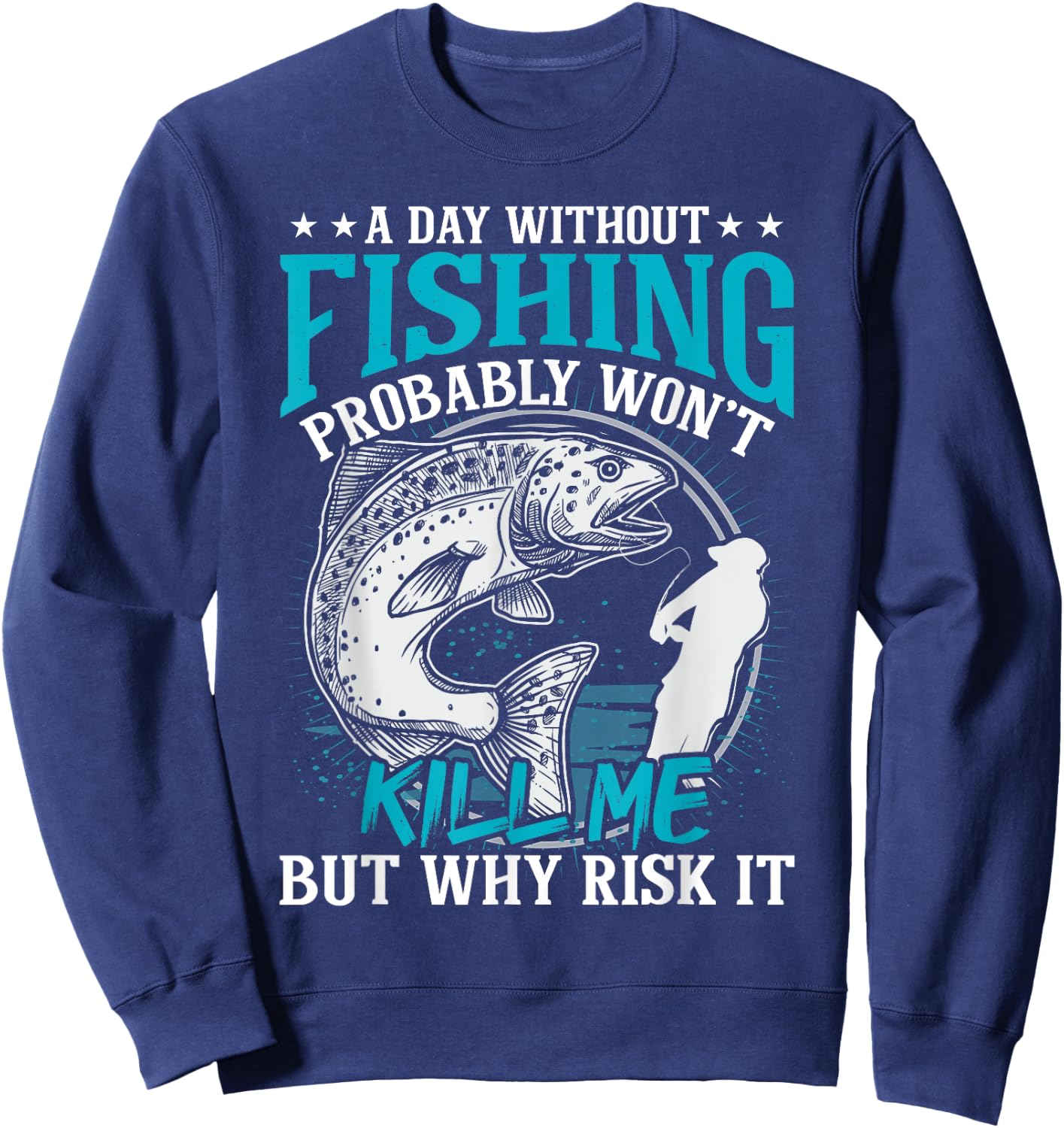 A day without fishing won't kill me but why risk it Sweatshirt - Sweatshirt | Navy